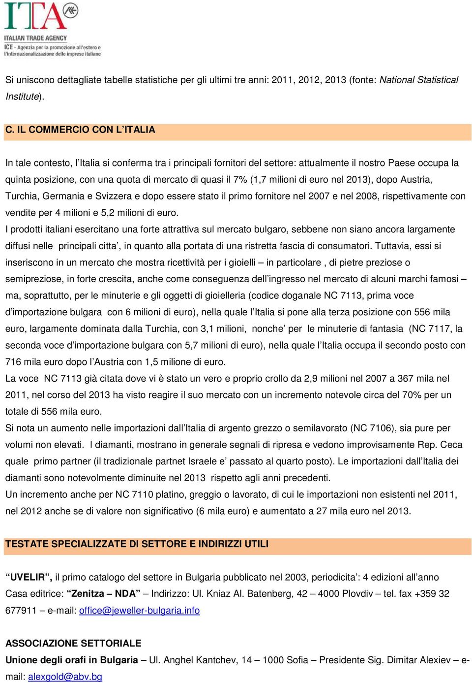 7% (1,7 milioni di euro nel 2013), dopo Austria, Turchia, Germania е Svizzera e dopo essere statо il primo fornitore nel 2007 e nel 2008, rispettivamente con vendite per 4 milioni e 5,2 milioni di