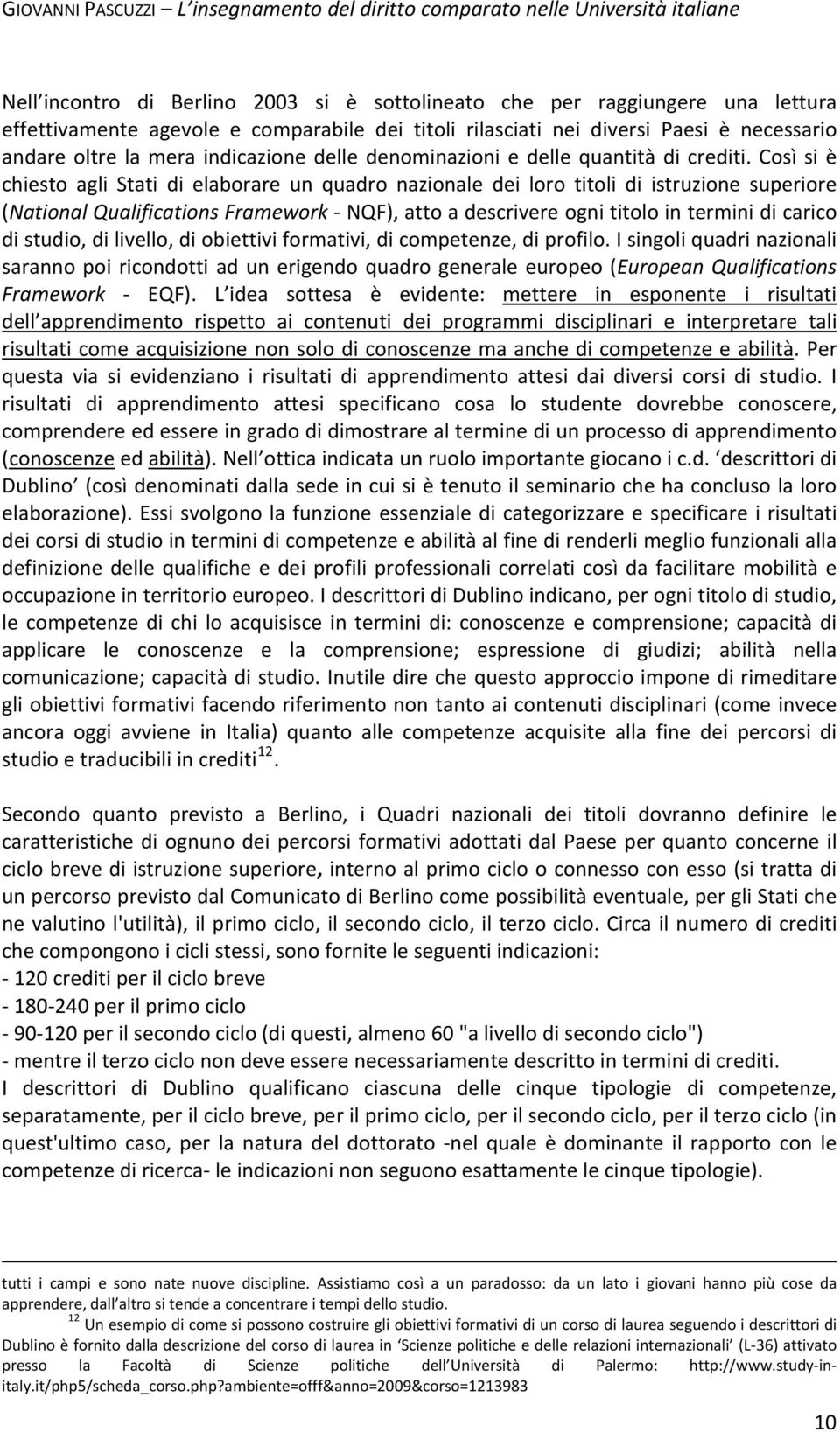 Così si è chiesto agli Stati di elaborare un quadro nazionale dei loro titoli di istruzione superiore (National Qualifications Framework NQF), atto a descrivere ogni titolo in termini di carico di