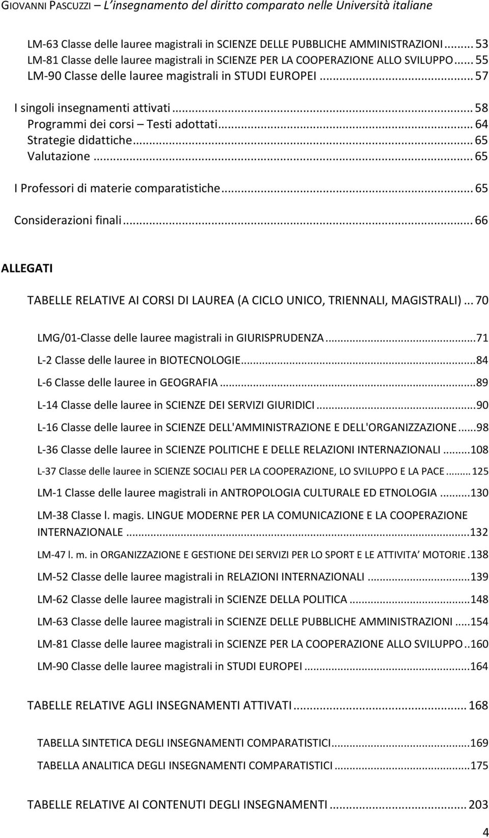 .. 65 I Professori di materie comparatistiche... 65 Considerazioni finali... 66 ALLEGATI TABELLE RELATIVE AI CORSI DI LAUREA (A CICLO UNICO, TRIENNALI, MAGISTRALI).