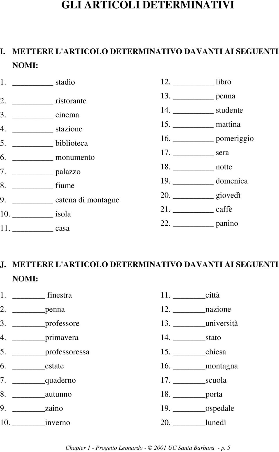 METTERE L'ARTICOLO DETERMINATIVO DAVANTI AI SEGUENTI NOMI: 1. finestra 2. penna 3. professore 4. primavera 5. professoressa 6. estate 7. quaderno 8. autunno 9. zaino 10.