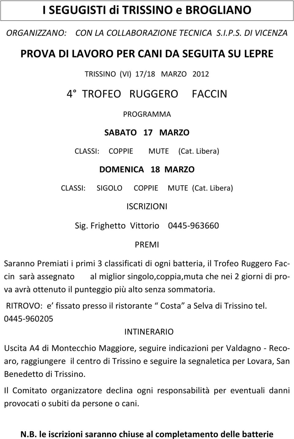 Frighetto Vittorio 0445-963660 PREMI Saranno Premiati i primi 3 classificati di ogni batteria, il Trofeo Ruggero Faccin sarà assegnato al miglior singolo,coppia,muta che nei 2 giorni di prova avrà