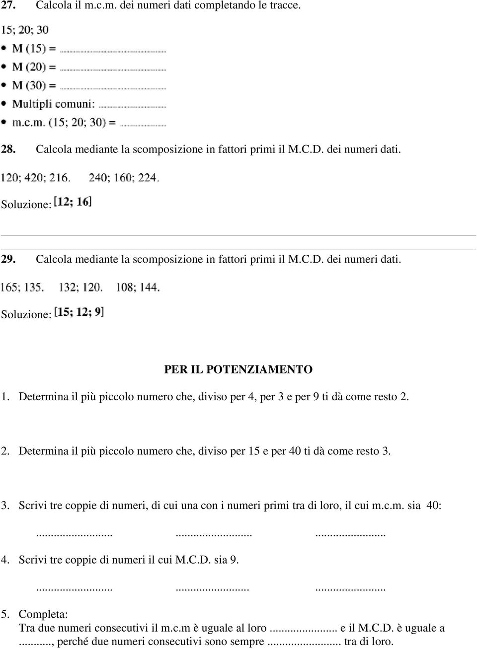 Determina il più piccolo numero che, diviso per 4, per 3 e per 9 ti dà come resto 2. 2. Determina il più piccolo numero che, diviso per 15 e per 40 ti dà come resto 3. 3. Scrivi tre coppie di numeri, di cui una con i numeri primi tra di loro, il cui m.