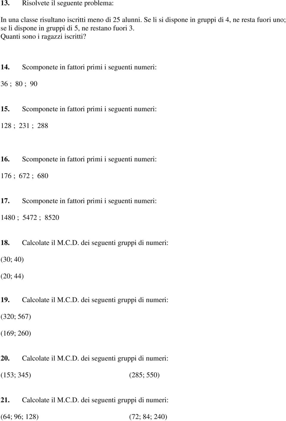 Scomponete in fattori primi i seguenti numeri: 176 ; 672 ; 680 17. Scomponete in fattori primi i seguenti numeri: 1480 ; 5472 ; 8520 18. Calcolate il M.C.D.