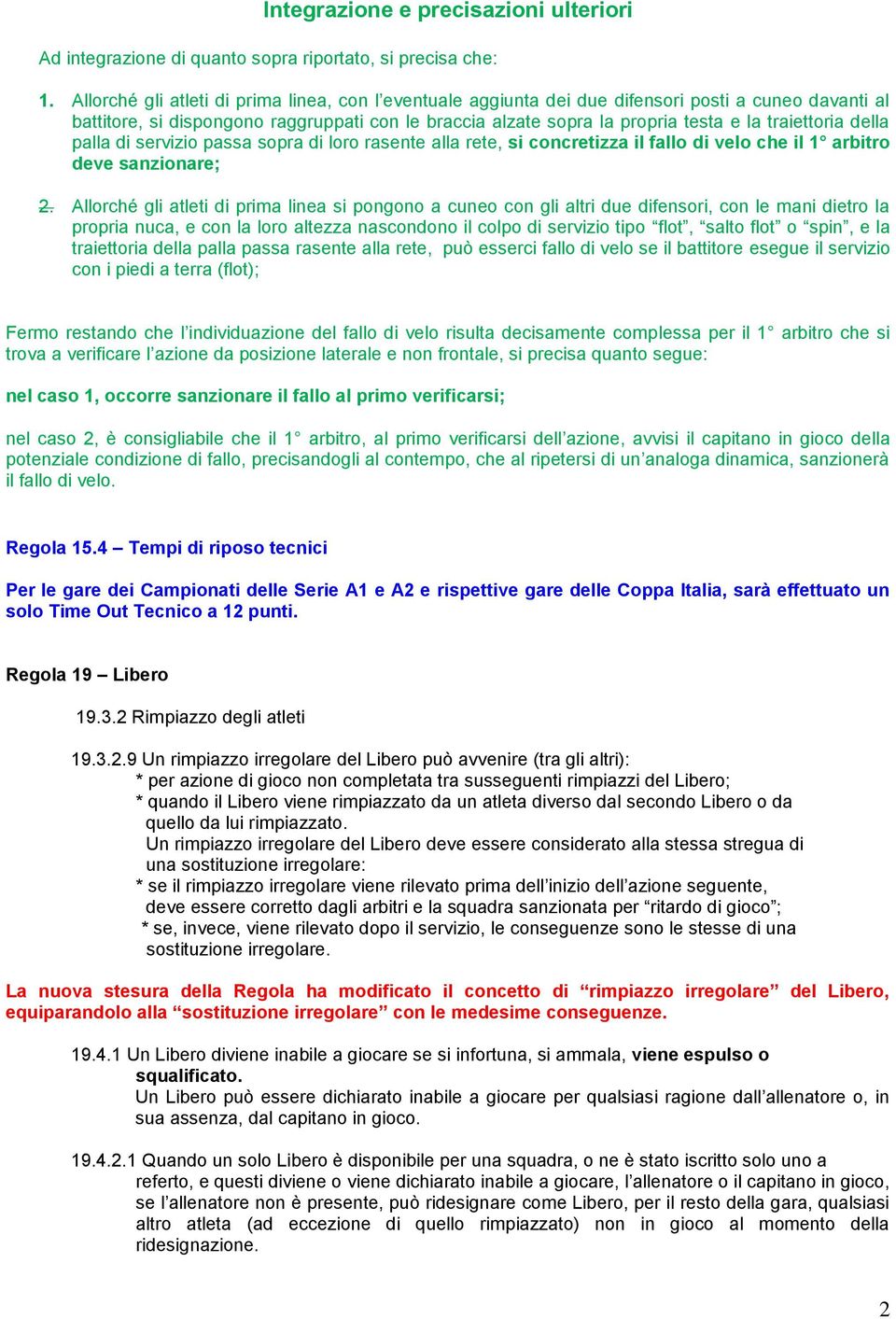 traiettoria della palla di servizio passa sopra di loro rasente alla rete, si concretizza il fallo di velo che il 1 arbitro deve sanzionare; 2.