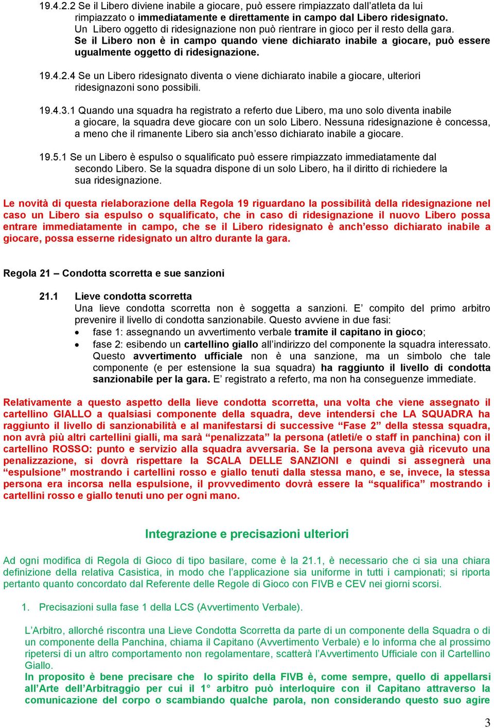 Se il Libero non è in campo quando viene dichiarato inabile a giocare, può essere ugualmente oggetto di ridesignazione. 19.4.2.