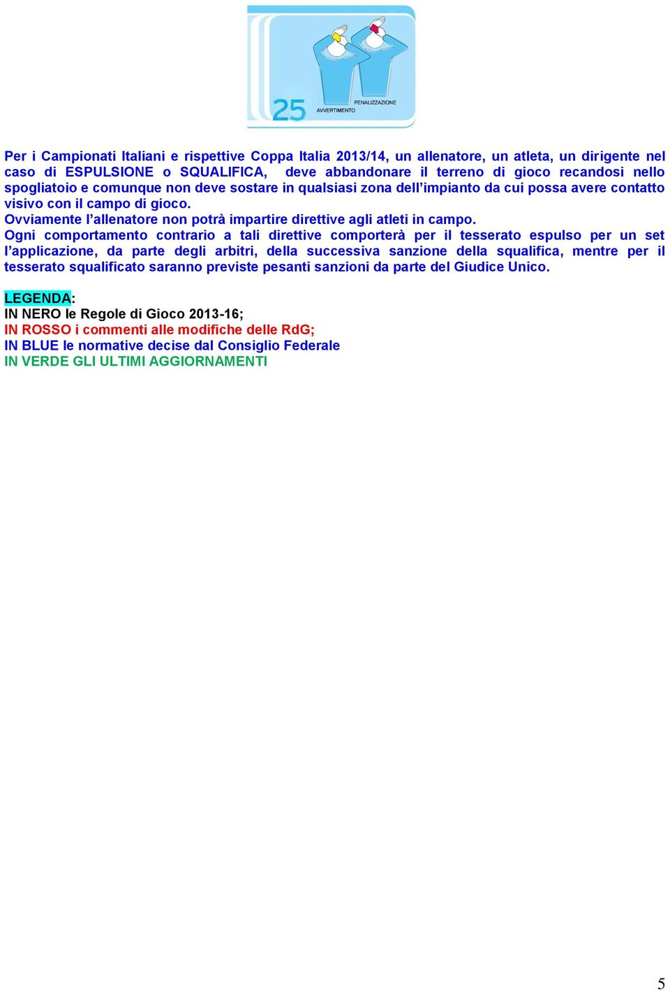 Ovviamente l allenatore non potrà impartire direttive agli atleti in campo.