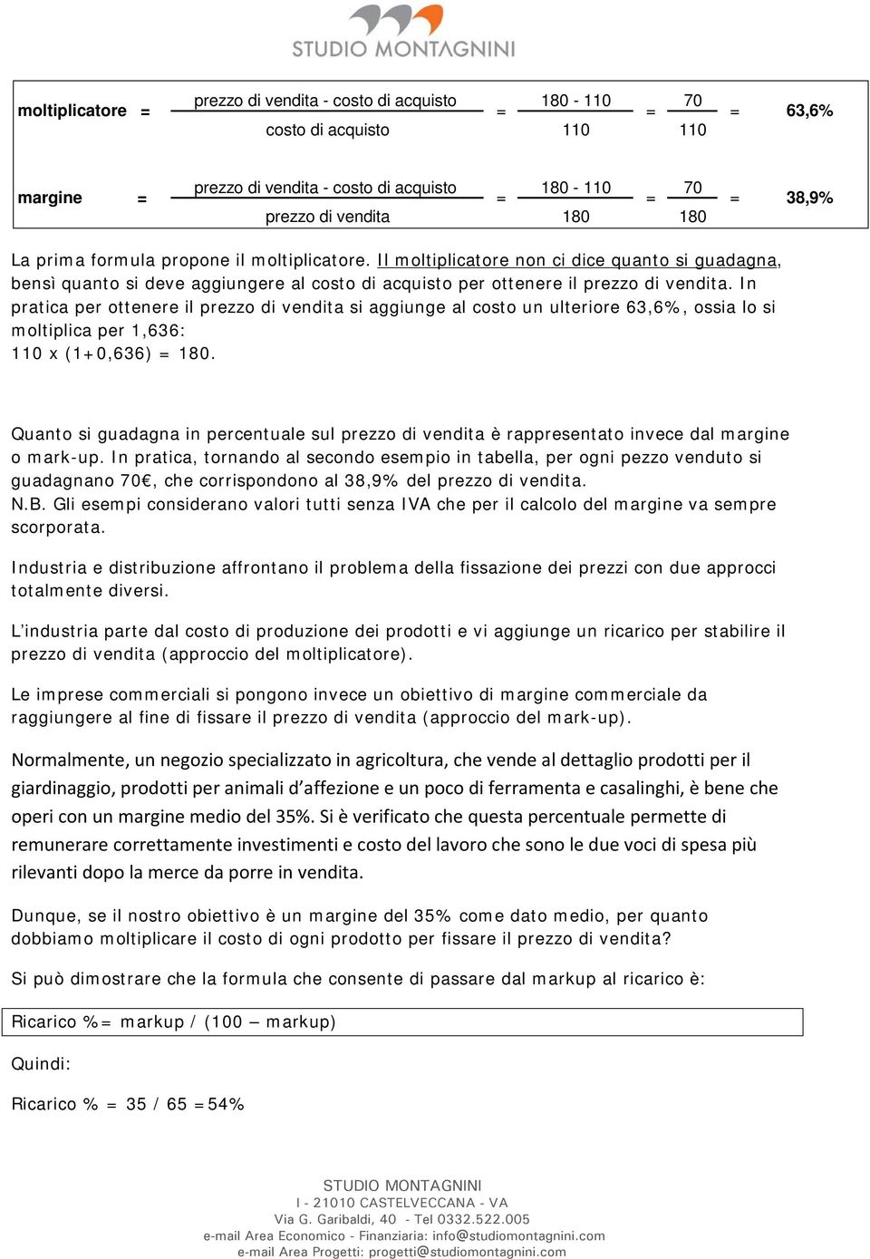 In pratica per ottenere il prezzo di vendita si aggiunge al costo un ulteriore 63,6%, ossia lo si moltiplica per 1,636: 110 x (1+0,636) 180.