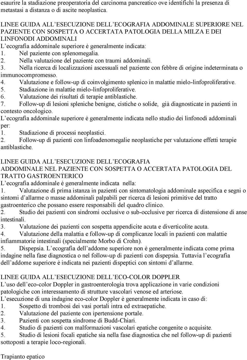 2. Nella valutazione del paziente con traumi addominali. 3. Nella ricerca di localizzazioni ascessuali nel paziente con febbre di origine indeterminata o immunocompromesso. 4.