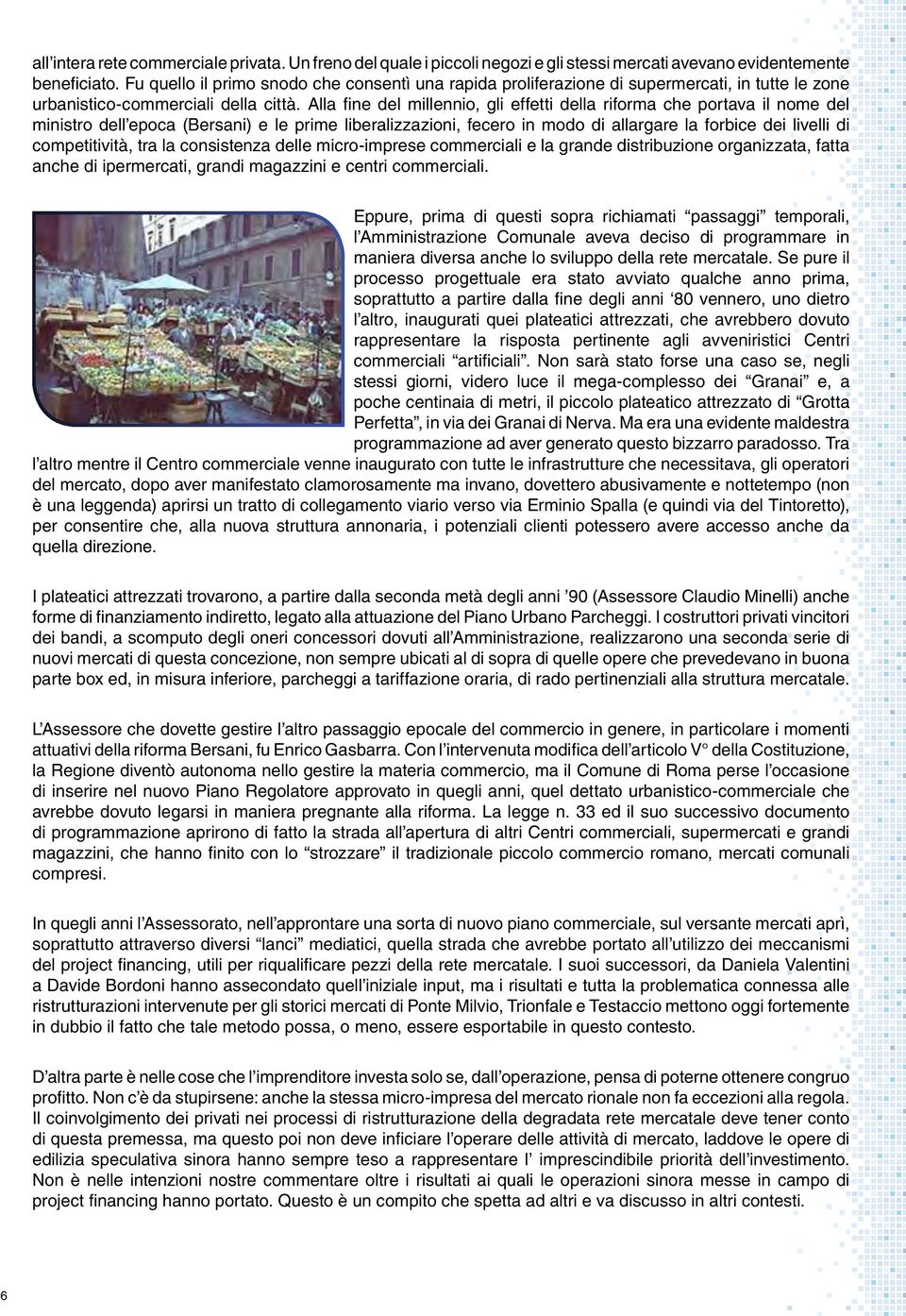 Alla fine del millennio, gli effetti della riforma che portava il nome del ministro dell epoca (Bersani) e le prime liberalizzazioni, fecero in modo di allargare la forbice dei livelli di