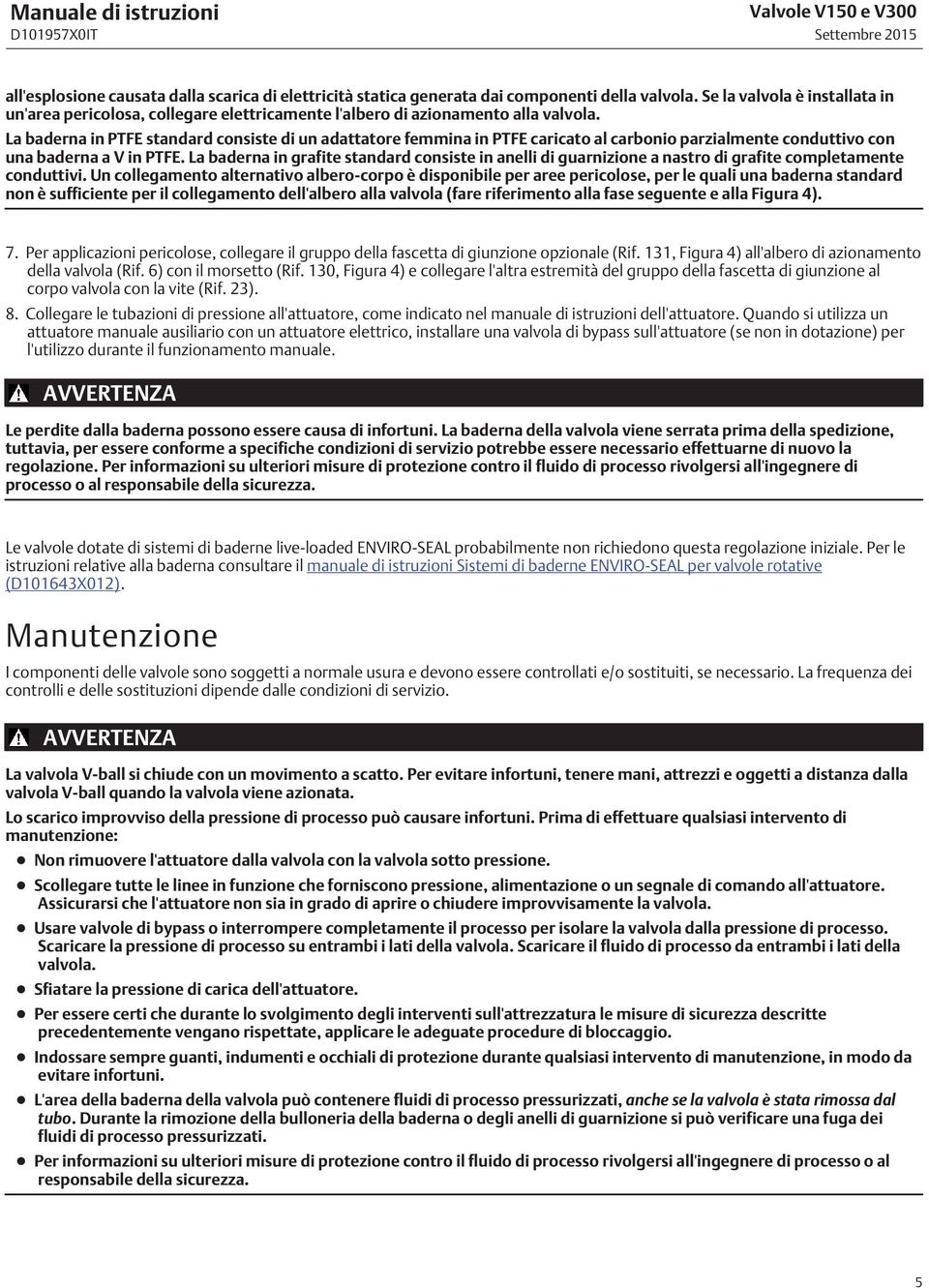 La baderna in PTFE standard consiste di un adattatore femmina in PTFE caricato al carbonio parzialmente conduttivo con una baderna a V in PTFE.