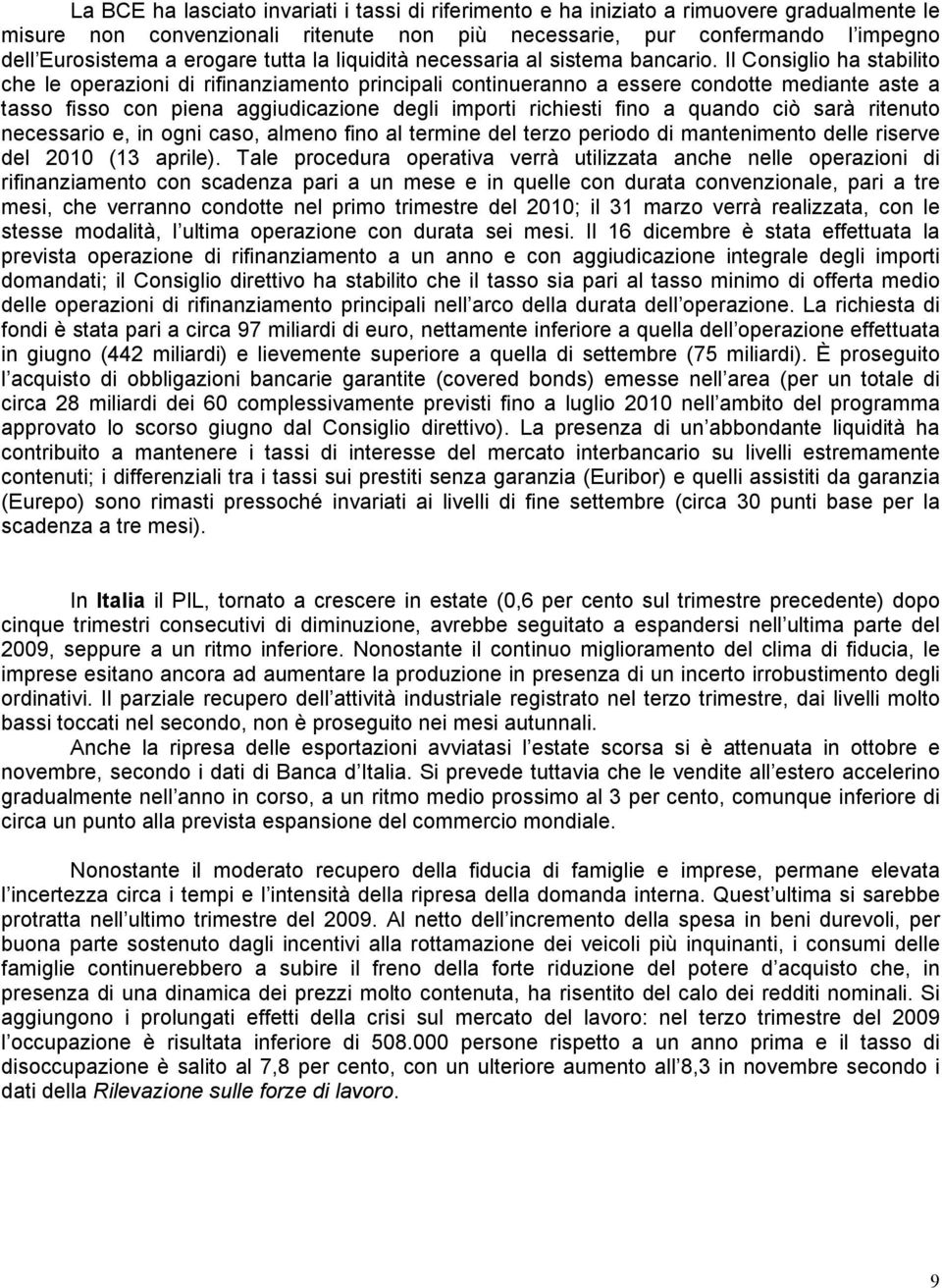 Il Consiglio ha stabilito che le operazioni di rifinanziamento principali continueranno a essere condotte mediante aste a tasso fisso con piena aggiudicazione degli importi richiesti fino a quando