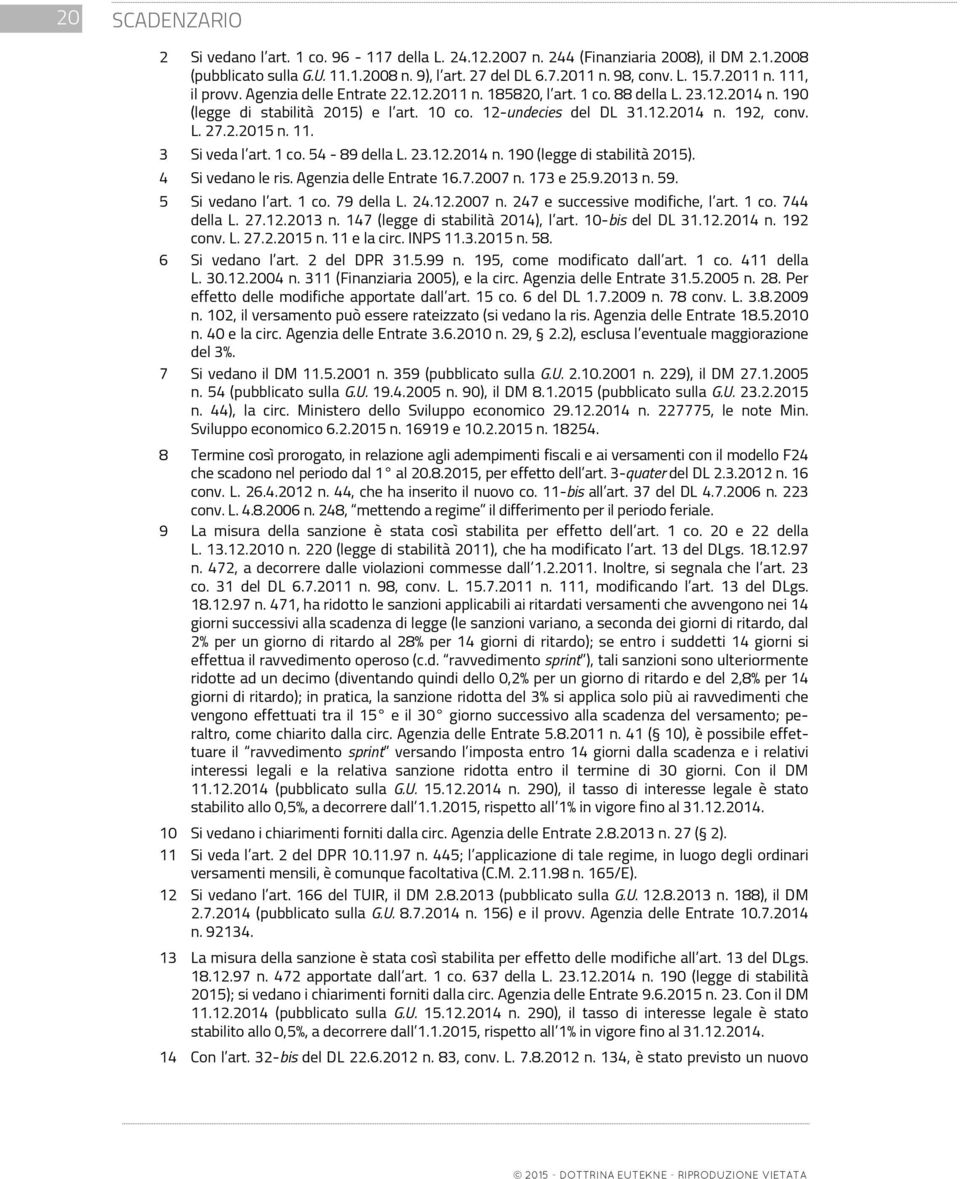 1 co. 54-89 della L. 23.12.14 n. 190 (legge di stabilità 15). 4 Si vedano le ris. Agenzia delle Entrate.7.07 n. 173 e 25.9.13 n. 59. 5 Si vedano l art. 1 co. 79 della L. 24.12.07 n. 247 e successive modifiche, l art.