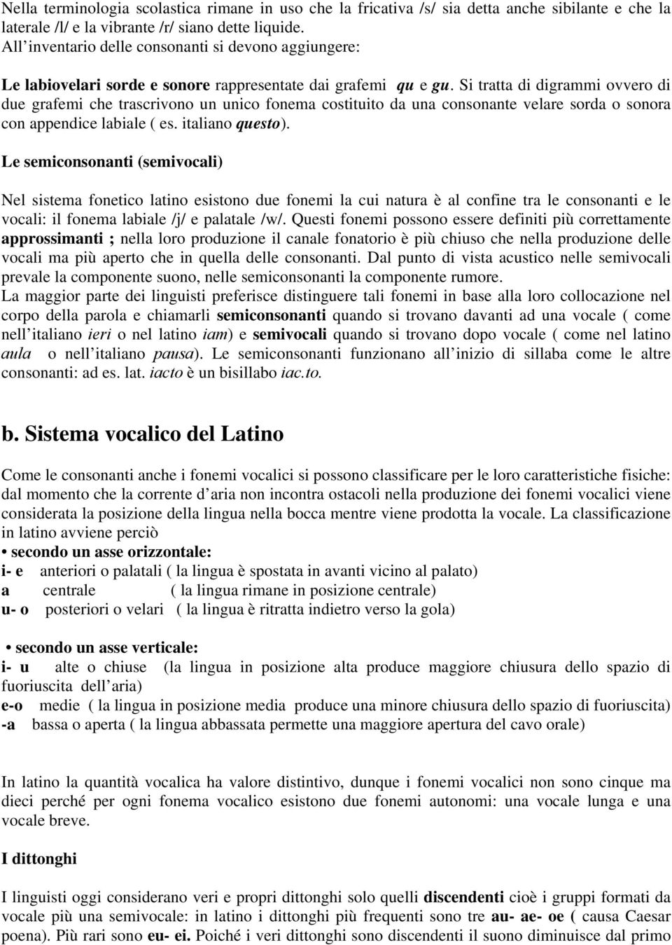 Si tratta di digrammi ovvero di due grafemi che trascrivono un unico fonema costituito da una consonante velare sorda o sonora con appendice labiale ( es. italiano questo).