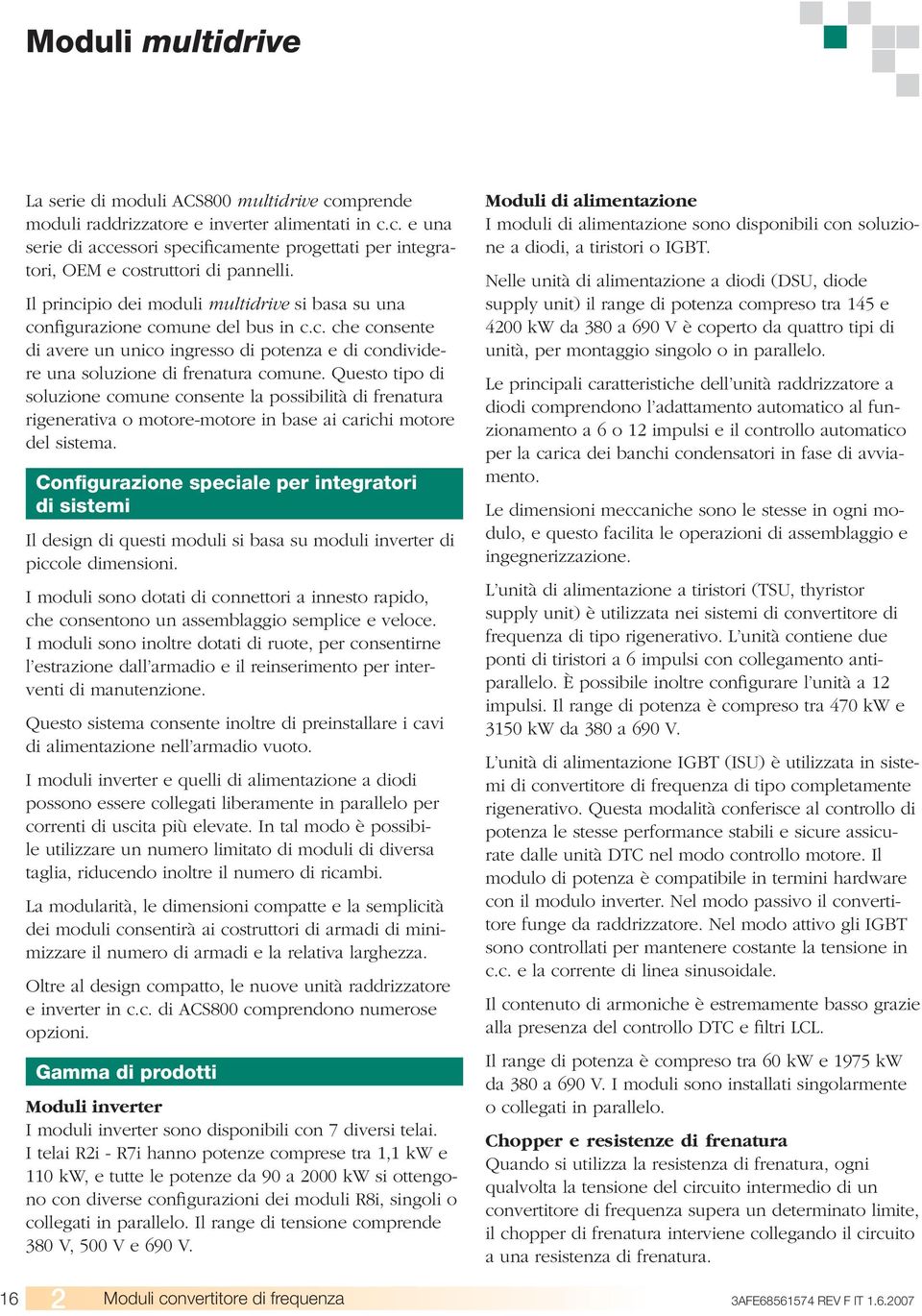 Questo tipo di soluzione comune consente la possibilità di frenatura rigenerativa o motore-motore in base ai carichi motore del sistema.