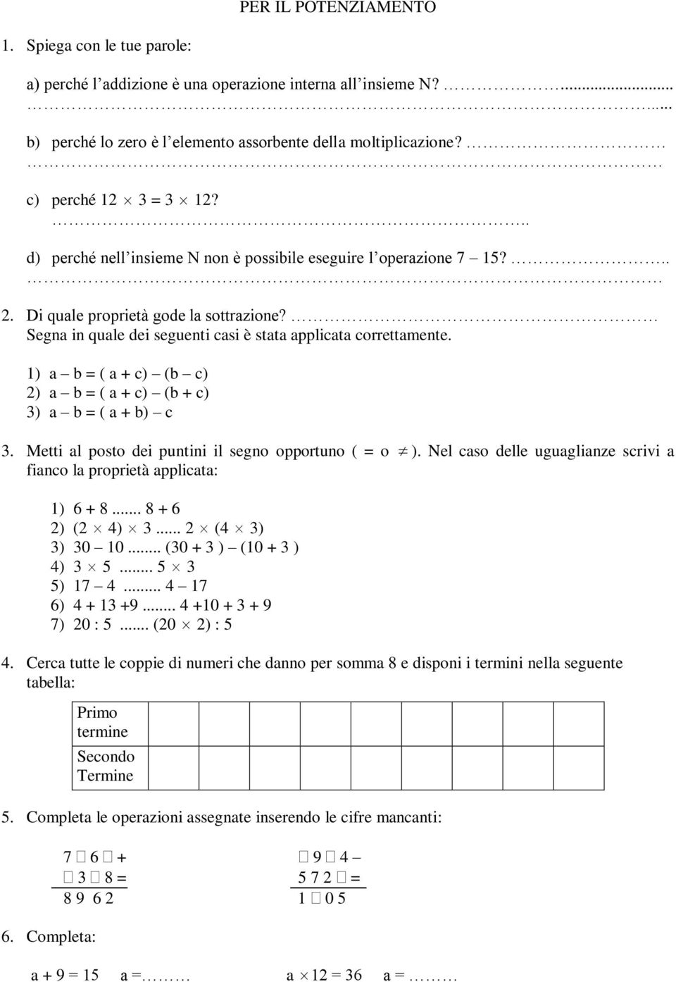 Segna in quale dei seguenti casi è stata applicata correttamente. 1) a b = ( a + c) (b c) 2) a b = ( a + c) (b + c) 3) a b = ( a + b) c 3. Metti al posto dei puntini il segno opportuno ( = o ).