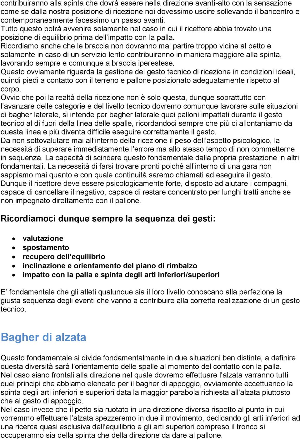 Ricordiamo anche che le braccia non dovranno mai partire troppo vicine al petto e solamente in caso di un servizio lento contribuiranno in maniera maggiore alla spinta, lavorando sempre e comunque a