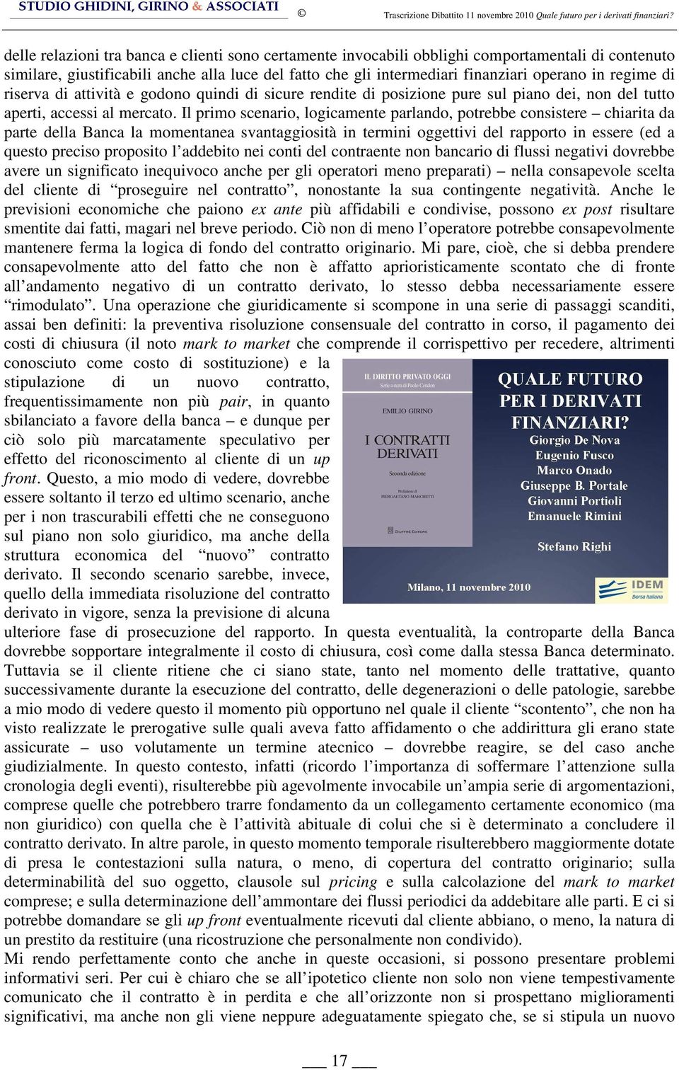 Il primo scenario, logicamente parlando, potrebbe consistere chiarita da parte della Banca la momentanea svantaggiosità in termini oggettivi del rapporto in essere (ed a questo preciso proposito l