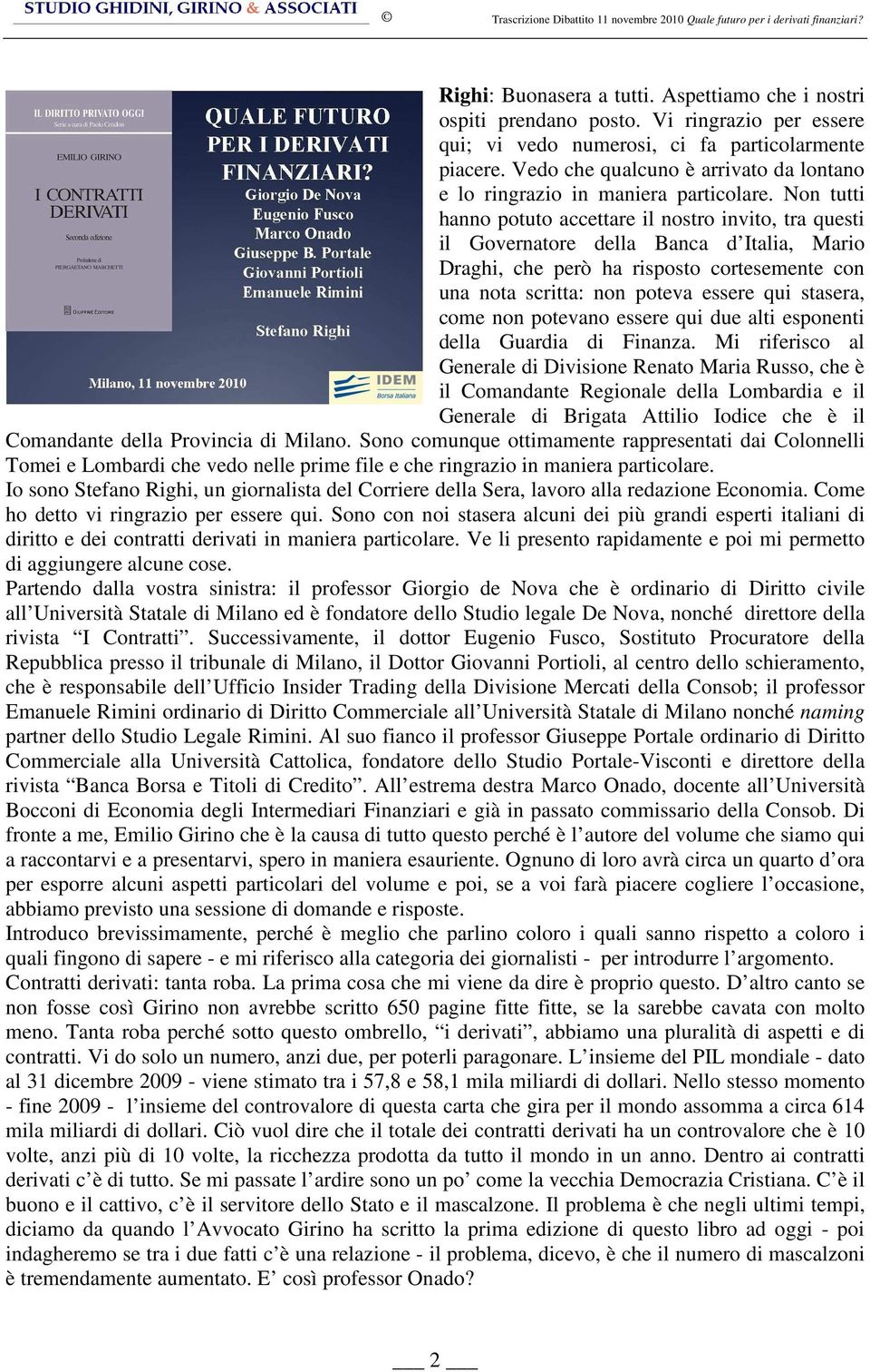 Non tutti hanno potuto accettare il nostro invito, tra questi il Governatore della Banca d Italia, Mario Draghi, che però ha risposto cortesemente con una nota scritta: non poteva essere qui stasera,