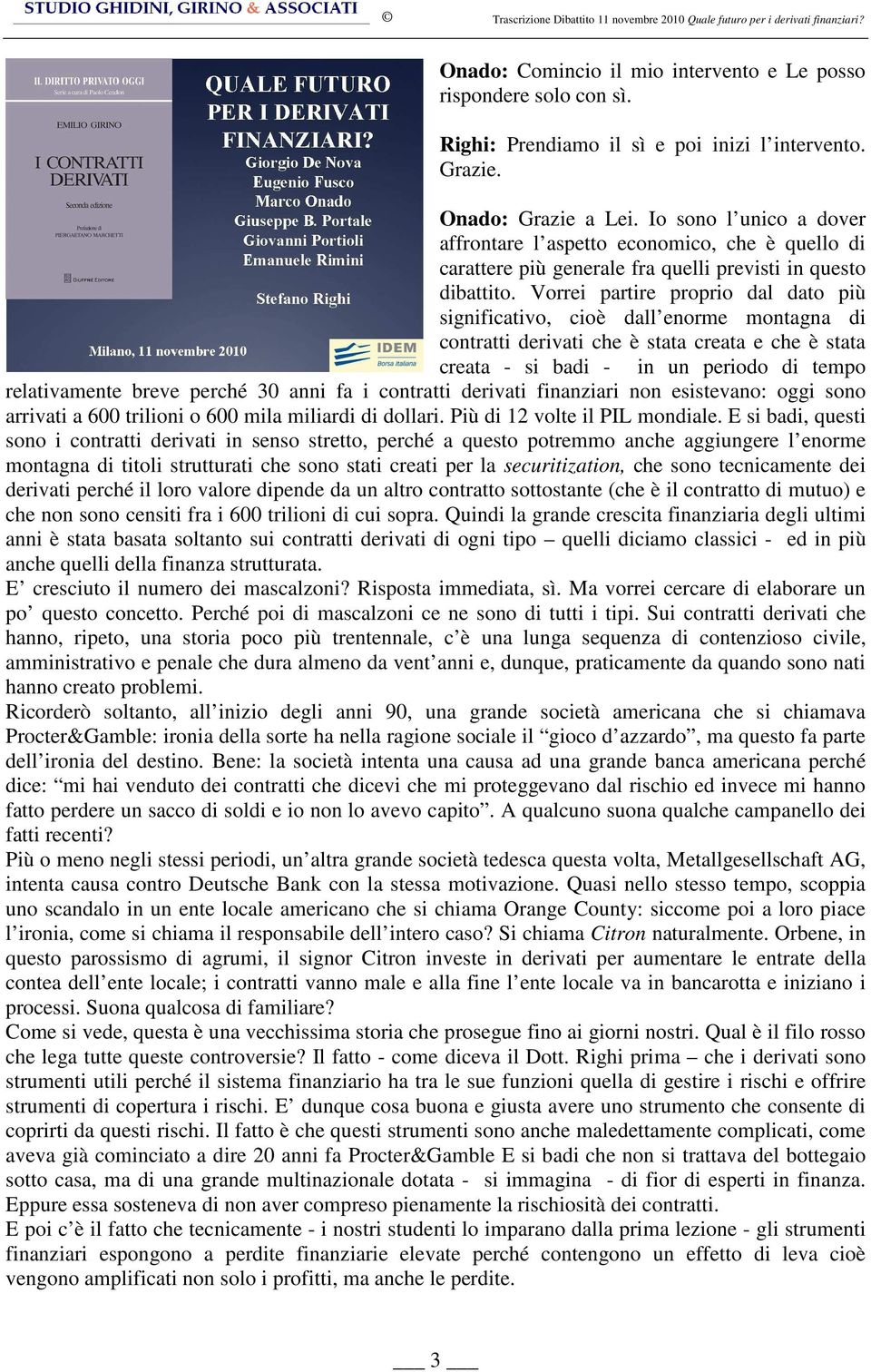 Vorrei partire proprio dal dato più significativo, cioè dall enorme montagna di contratti derivati che è stata creata e che è stata creata - si badi - in un periodo di tempo relativamente breve