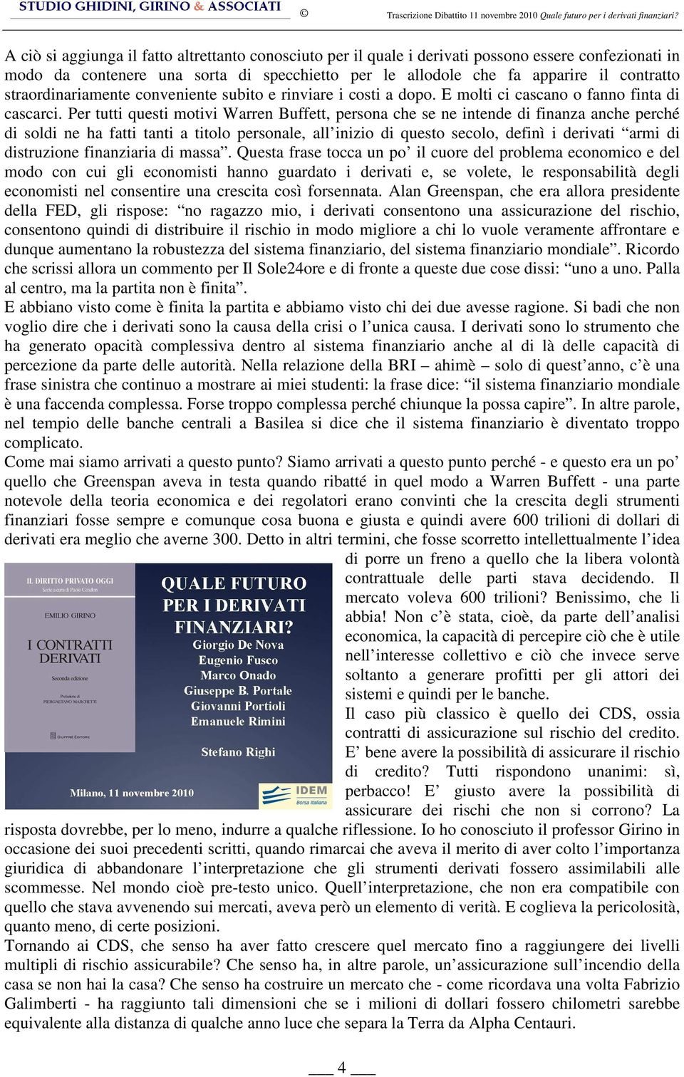 Per tutti questi motivi Warren Buffett, persona che se ne intende di finanza anche perché di soldi ne ha fatti tanti a titolo personale, all inizio di questo secolo, definì i derivati armi di