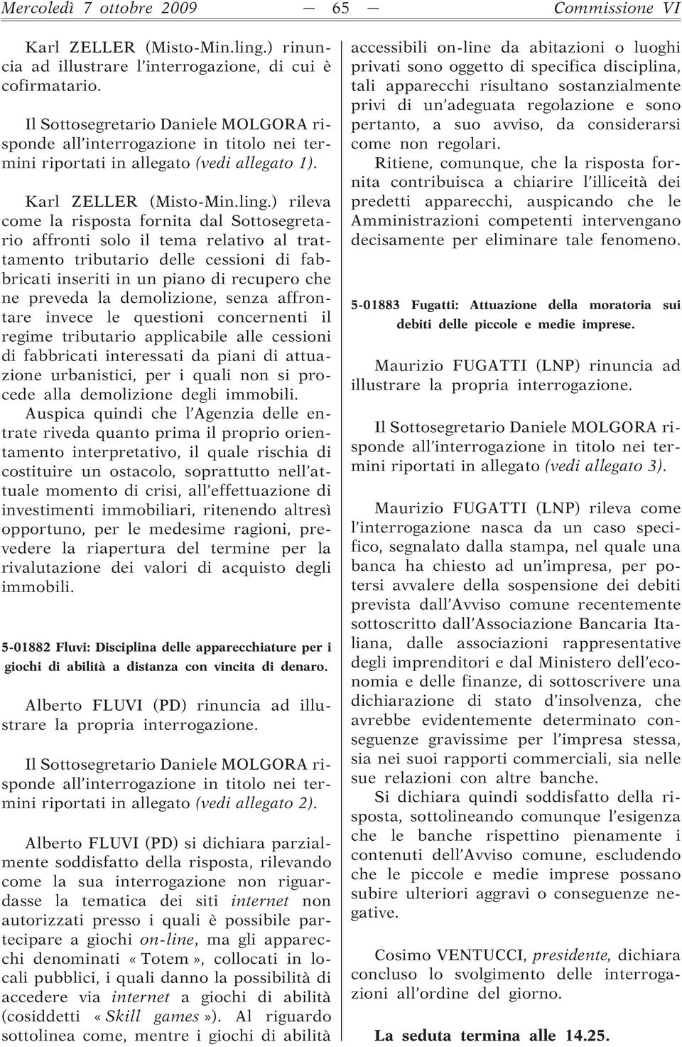 ) rileva come la risposta fornita dal Sottosegretario affronti solo il tema relativo al trattamento tributario delle cessioni di fabbricati inseriti in un piano di recupero che ne preveda la