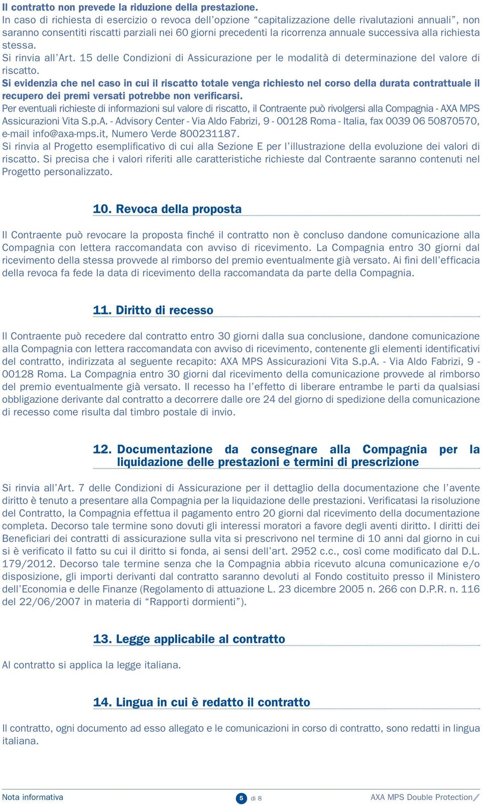 successiva alla richiesta stessa. Si rinvia all Art. 15 delle Condizioni di Assicurazione per le modalità di determinazione del valore di riscatto.