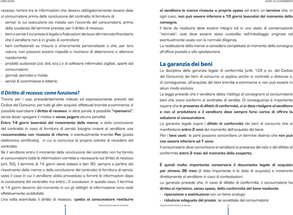 non è in grado di controllare; - beni confezionati su misura o chiaramente personalizzati o che, per loro natura, non possono essere rispediti o rischiano di deteriorarsi o alterarsi rapidamente; -