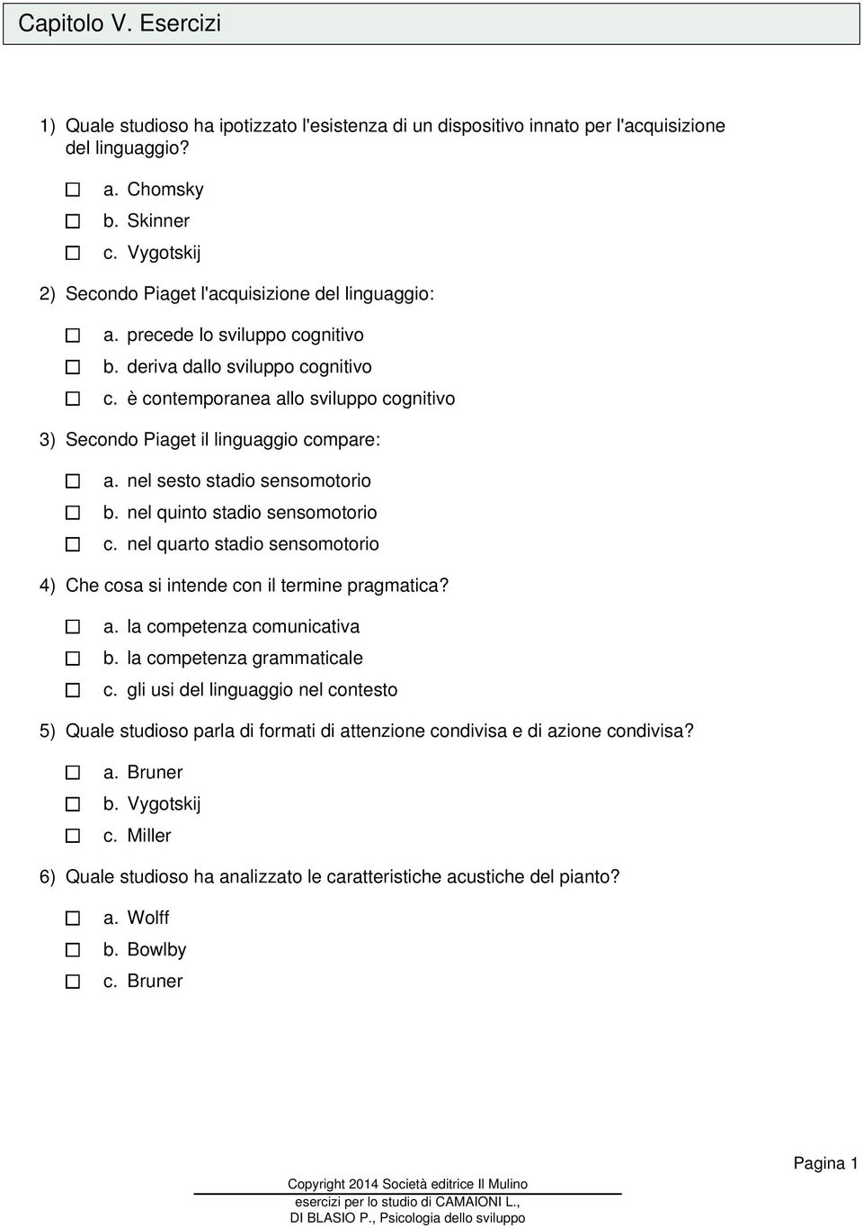 è contemporanea allo sviluppo cognitivo 3) Secondo Piaget il linguaggio compare: a. nel sesto stadio sensomotorio b. nel quinto stadio sensomotorio c.