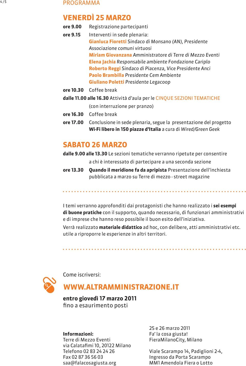 ambiente Fondazione Cariplo Roberto Reggi Sindaco di Piacenza, Vice Presidente Anci Paolo Brambilla Presidente Cem Ambiente Giuliano Poletti Presidente Legacoop ore 10.30 Coffee break dalle 11.