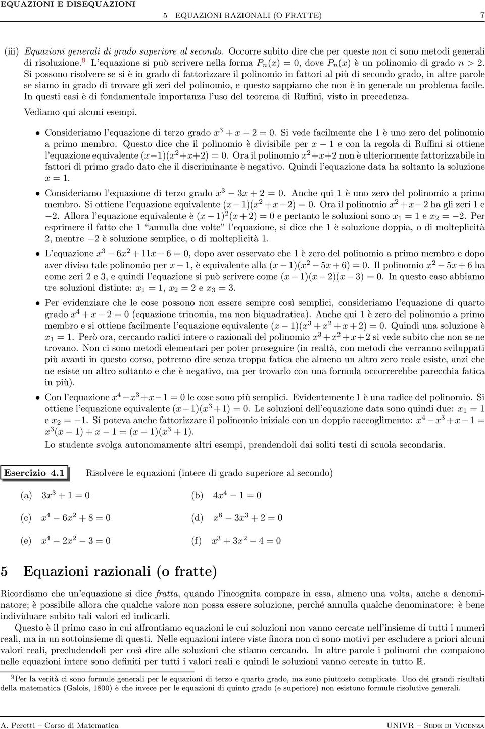 Si possono risolvere se si è in grado di fattorizzare il polinomio in fattori al più di secondo grado, in altre parole se siamo in grado di trovare gli zeri del polinomio, e questo sappiamo che non è