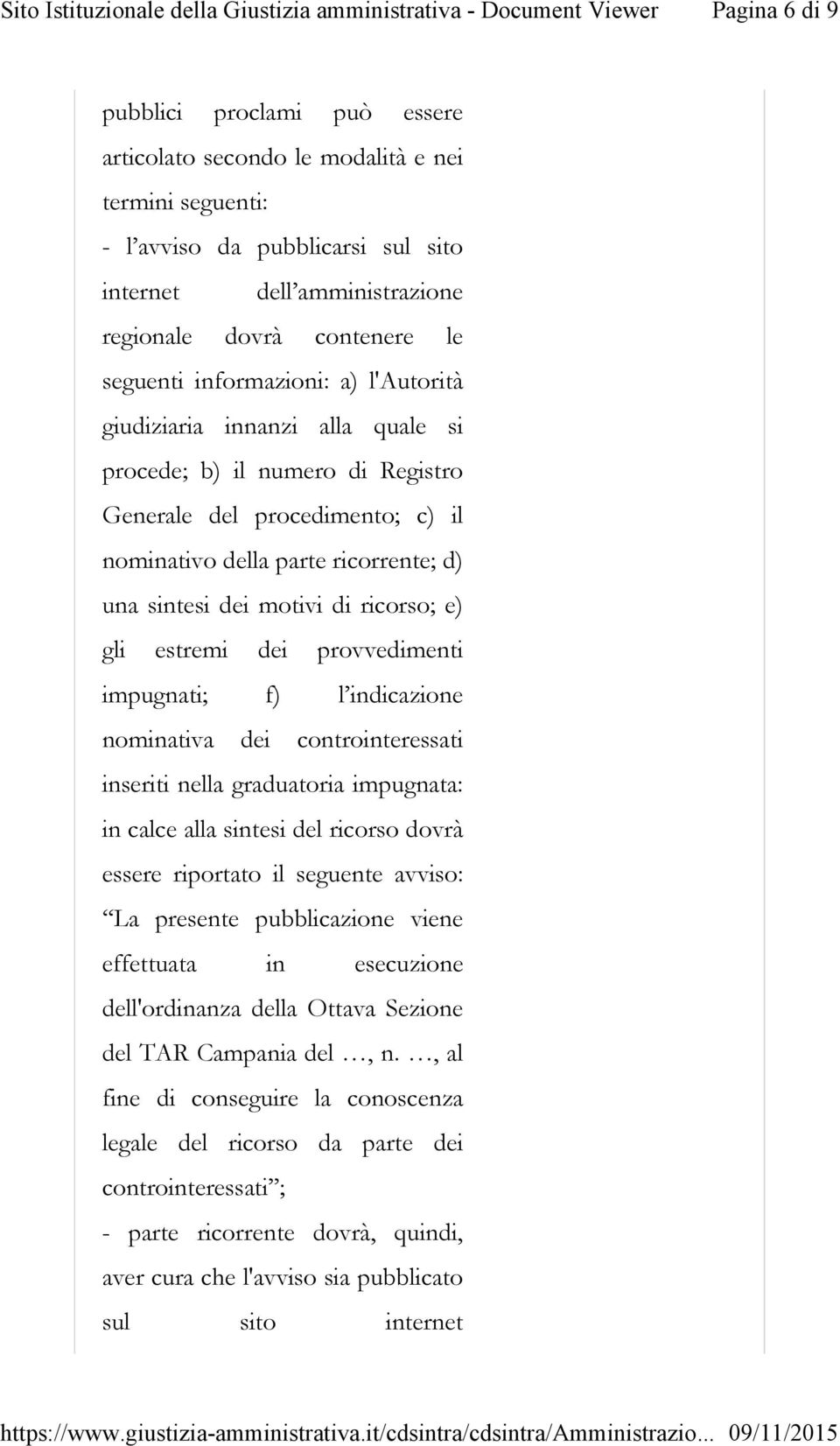 di ricorso; e) gli estremi dei provvedimenti impugnati; f) l indicazione nominativa dei controinteressati inseriti nella graduatoria impugnata: in calce alla sintesi del ricorso dovrà essere