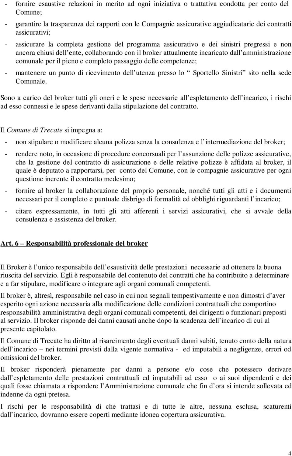 amministrazione comunale per il pieno e completo passaggio delle competenze; - mantenere un punto di ricevimento dell utenza presso lo Sportello Sinistri sito nella sede Comunale.