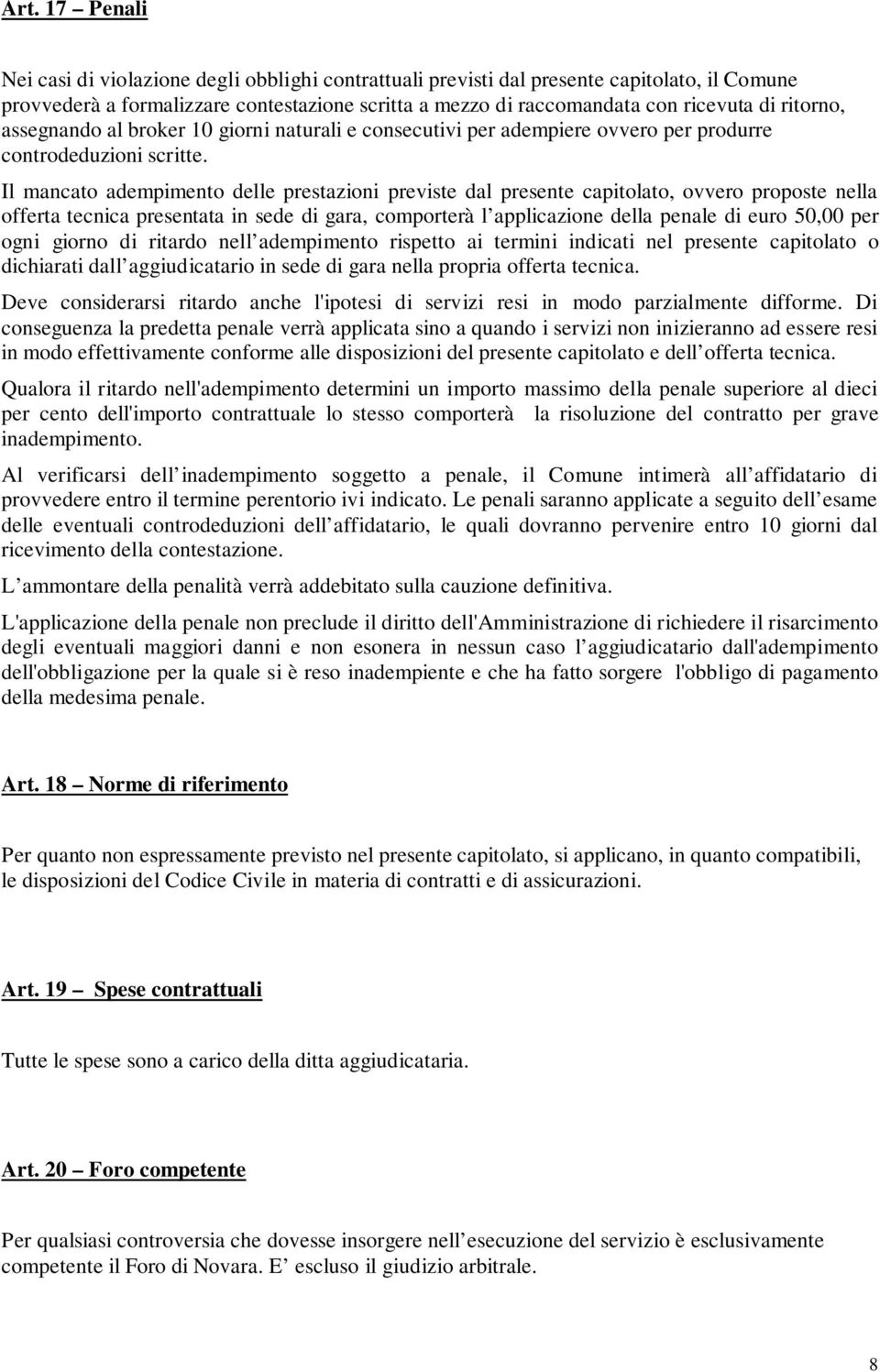 Il mancato adempimento delle prestazioni previste dal presente capitolato, ovvero proposte nella offerta tecnica presentata in sede di gara, comporterà l applicazione della penale di euro 50,00 per