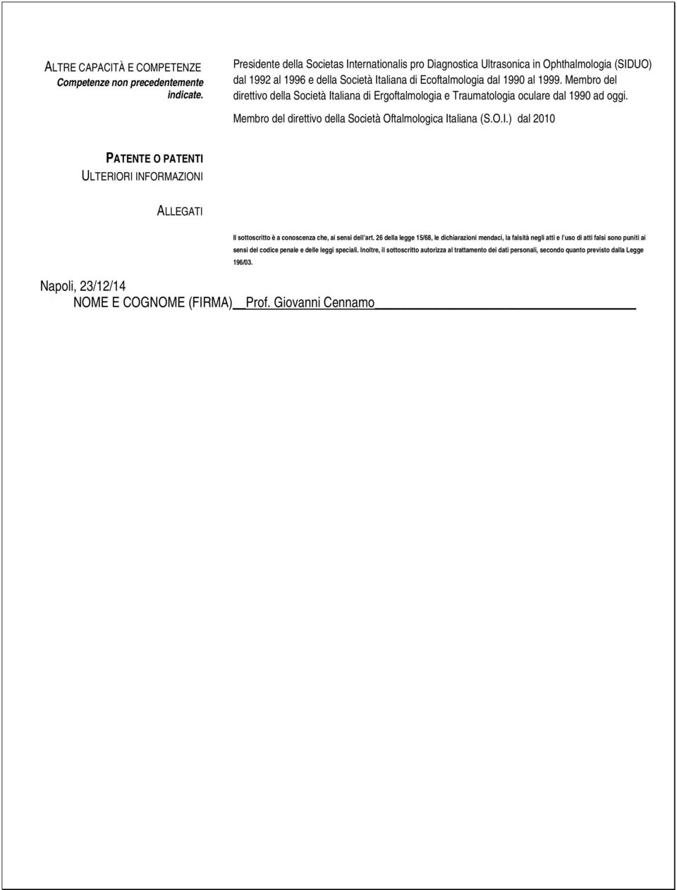 Membro del direttivo della Società Italiana di Ergoftalmologia e Traumatologia oculare dal 1990 ad oggi. Membro del direttivo della Società Oftalmologica Italiana (S.O.I.) dal 2010 PATENTE O PATENTI ULTERIORI INFORMAZIONI ALLEGATI Il sottoscritto è a conoscenza che, ai sensi dell art.