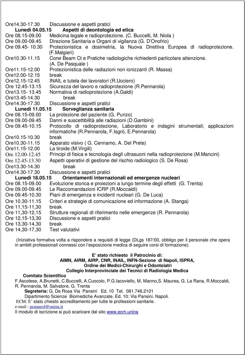 15 Cone Beam Ct e Pratiche radiologiche richiedenti particolare attenzione. (A. De Pasquale ) Ore11.15-12.00 Protezionistica delle radiazioni non ionizzanti (R. Massa) Ore12.00-12.15 break Ore12.