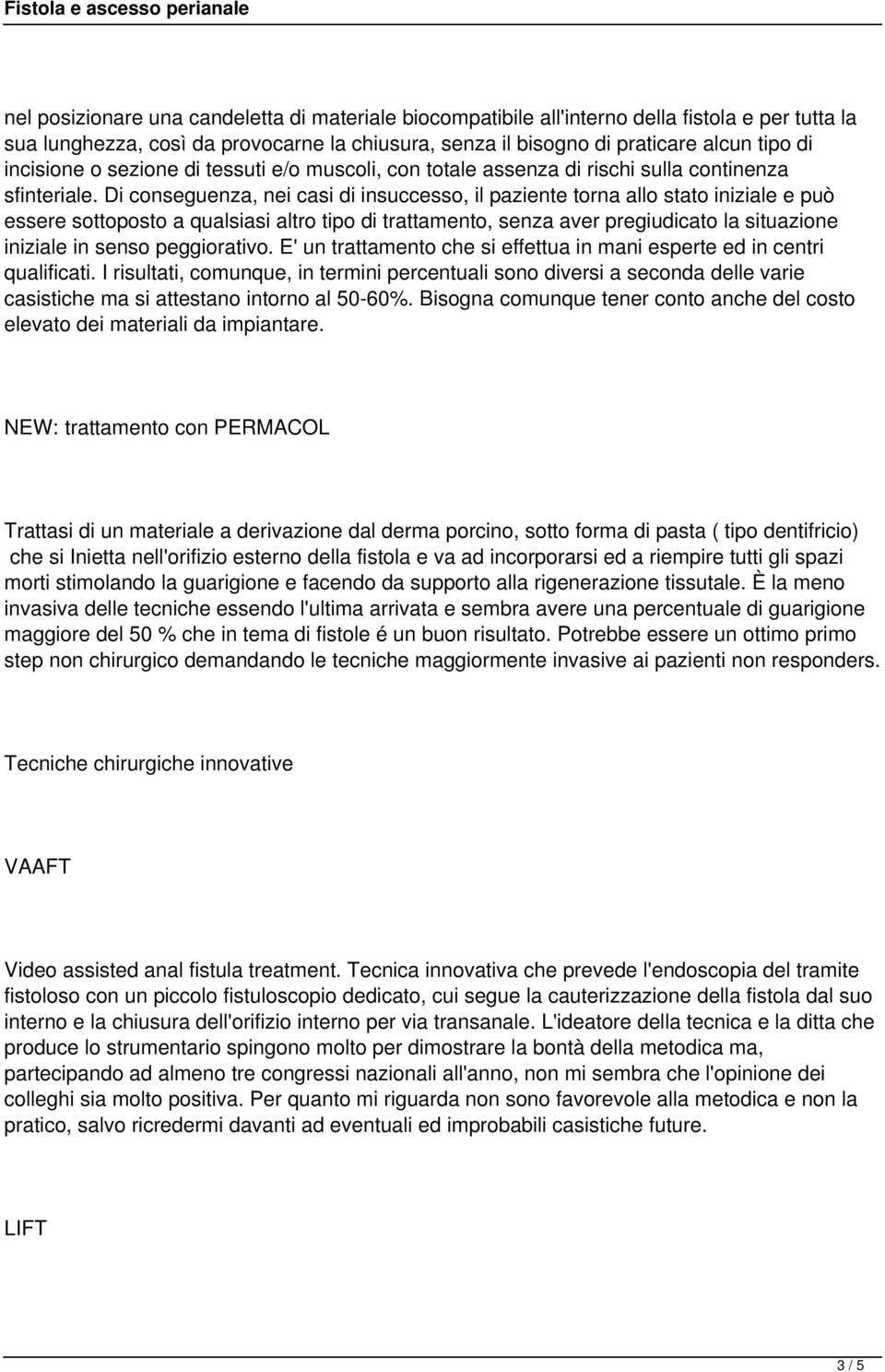 Di conseguenza, nei casi di insuccesso, il paziente torna allo stato iniziale e può essere sottoposto a qualsiasi altro tipo di trattamento, senza aver pregiudicato la situazione iniziale in senso