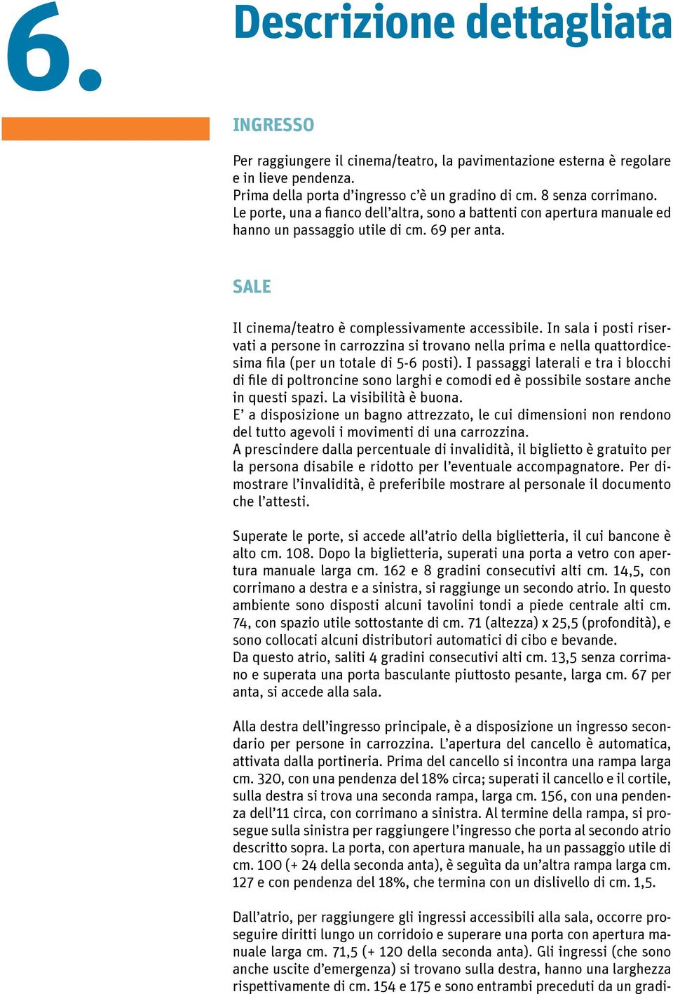 In sala i posti riservati a persone in carrozzina si trovano nella prima e nella quattordicesima fila (per un totale di 5-6 posti).