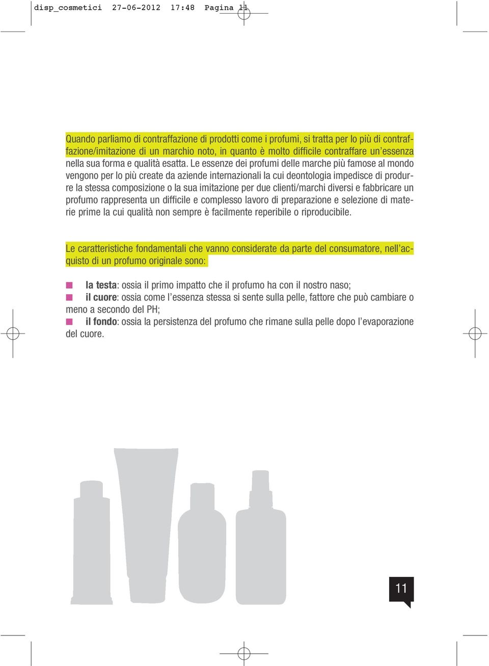 Le essenze dei profumi delle marche più famose al mondo vengono per lo più create da aziende internazionali la cui deontologia impedisce di produrre la stessa composizione o la sua imitazione per due