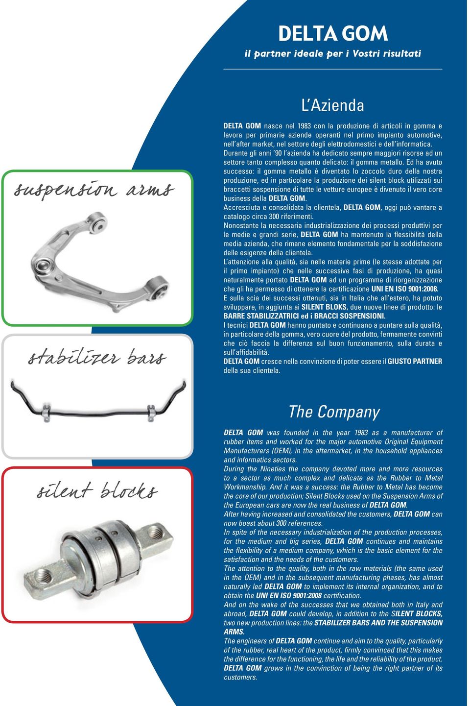 Ed ha avuto successo: il gomma metallo è diventato lo zoccolo duro della nostra produzione, ed in particolare la produzione dei utilizzati sui braccetti sospensione di tutte le vetture europee è