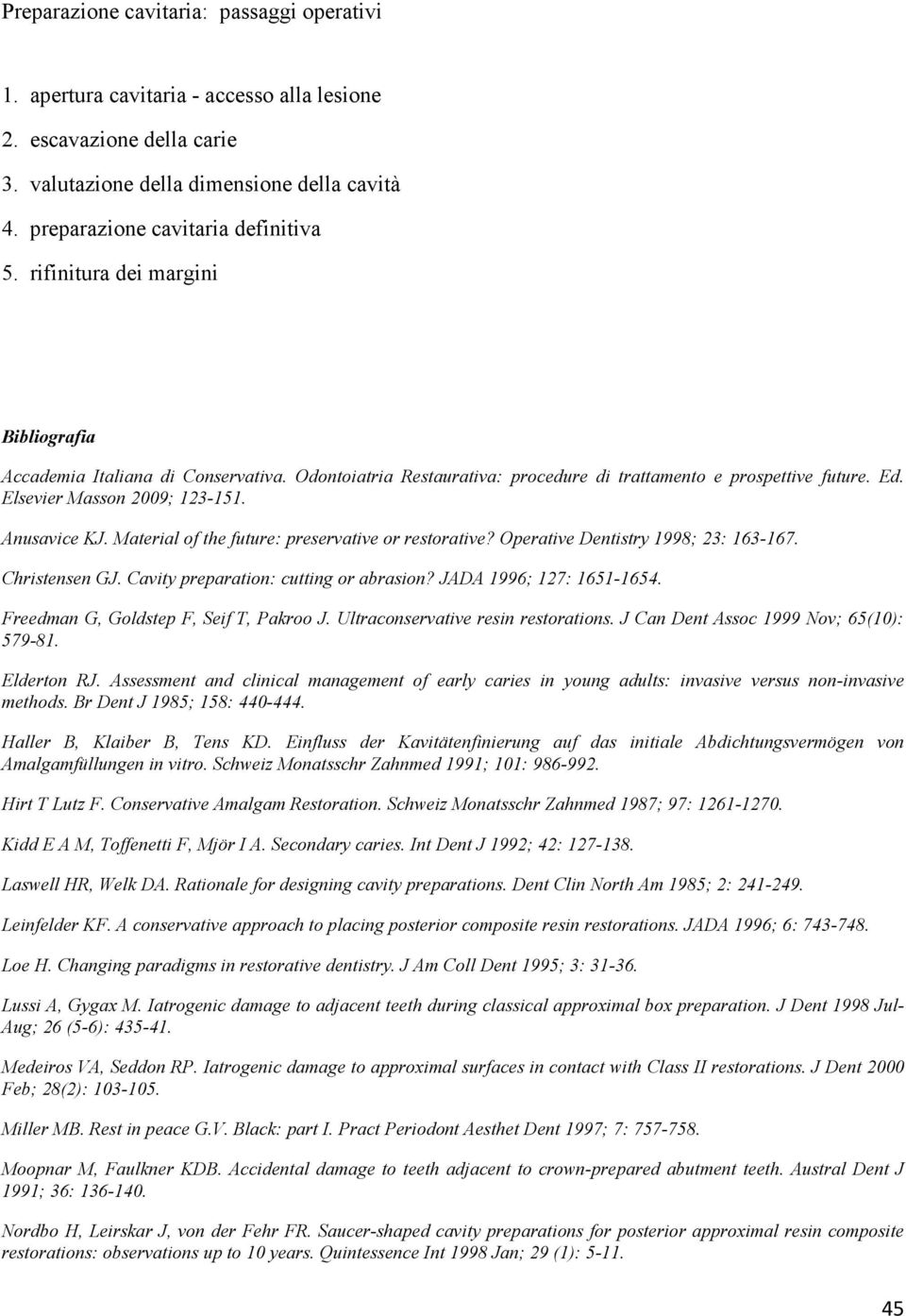 Material of the future: preservative or restorative? Operative Dentistry 1998; 23: 163-167. Christensen GJ. Cavity preparation: cutting or abrasion? JADA 1996; 127: 1651-1654.