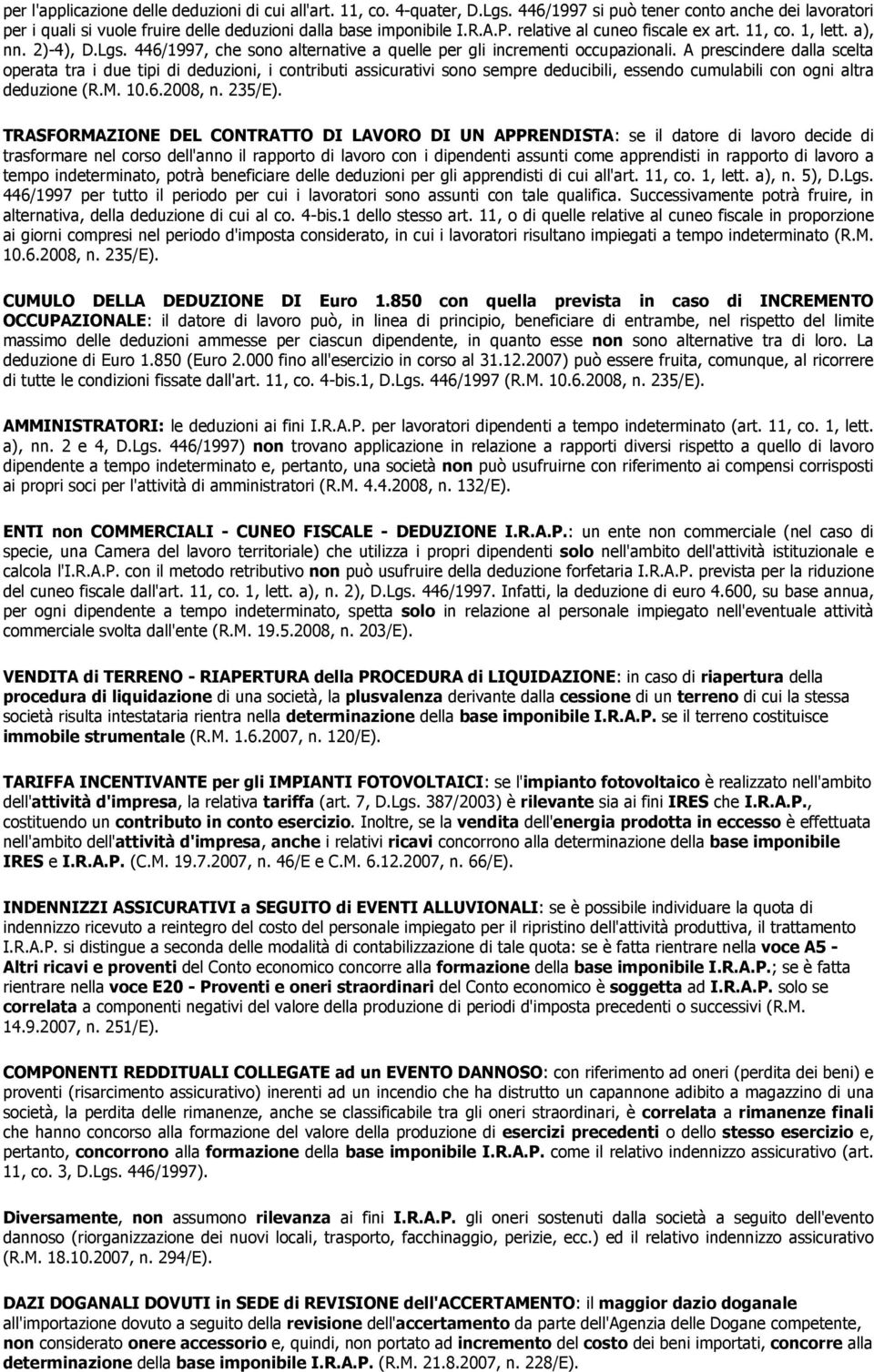 A prescindere dalla scelta operata tra i due tipi di deduzioni, i contributi assicurativi sono sempre deducibili, essendo cumulabili con ogni altra deduzione (R.M. 10.6.2008, n. 235/E).