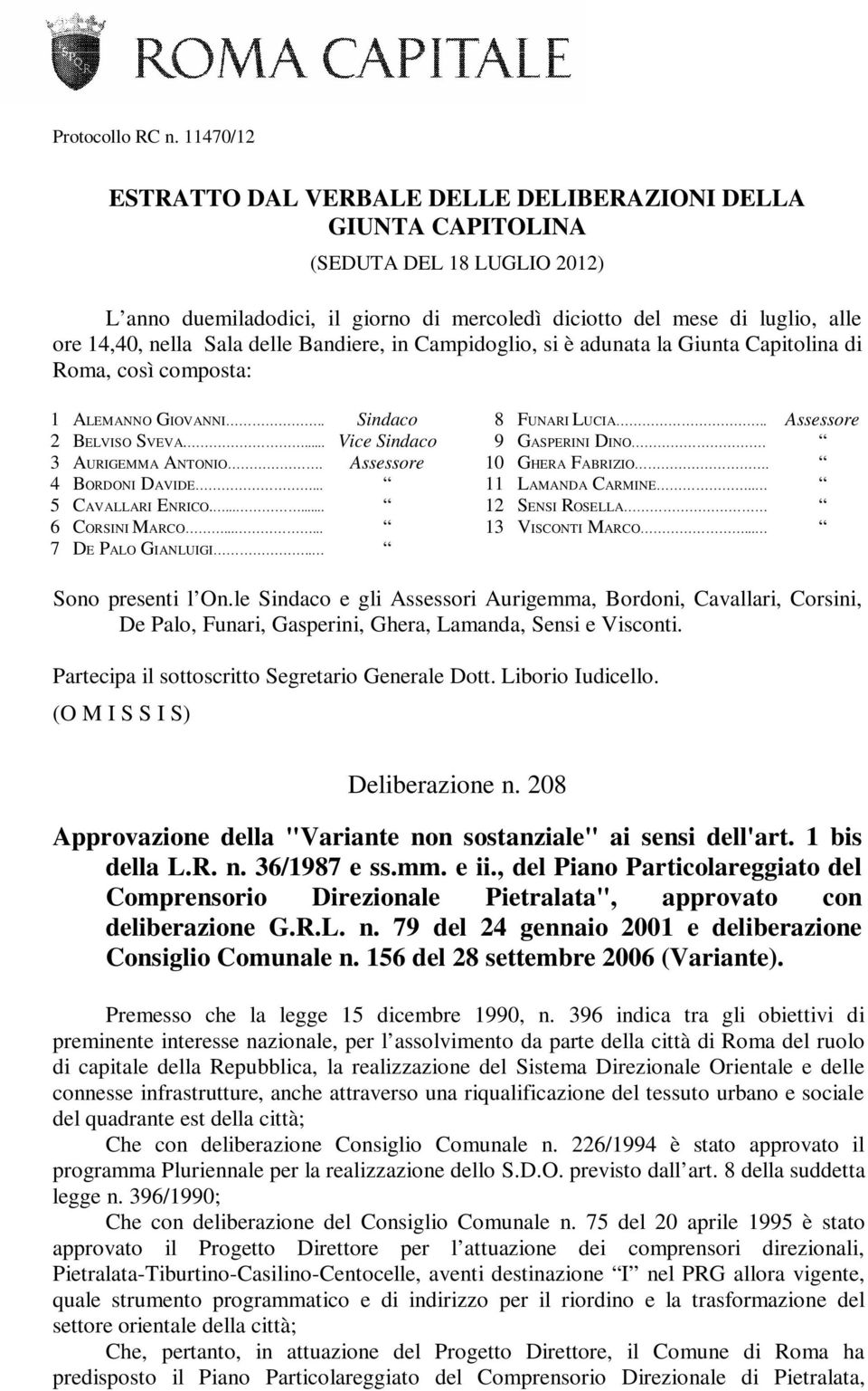 Sala delle Bandiere, in Campidoglio, si è adunata la Giunta Capitolina di Roma, così composta: 1 ALEMANNO GIOVANNI.. Sindaco 2 BELVISO SVEVA.... Vice Sindaco 3 AURIGEMMA ANTONIO.