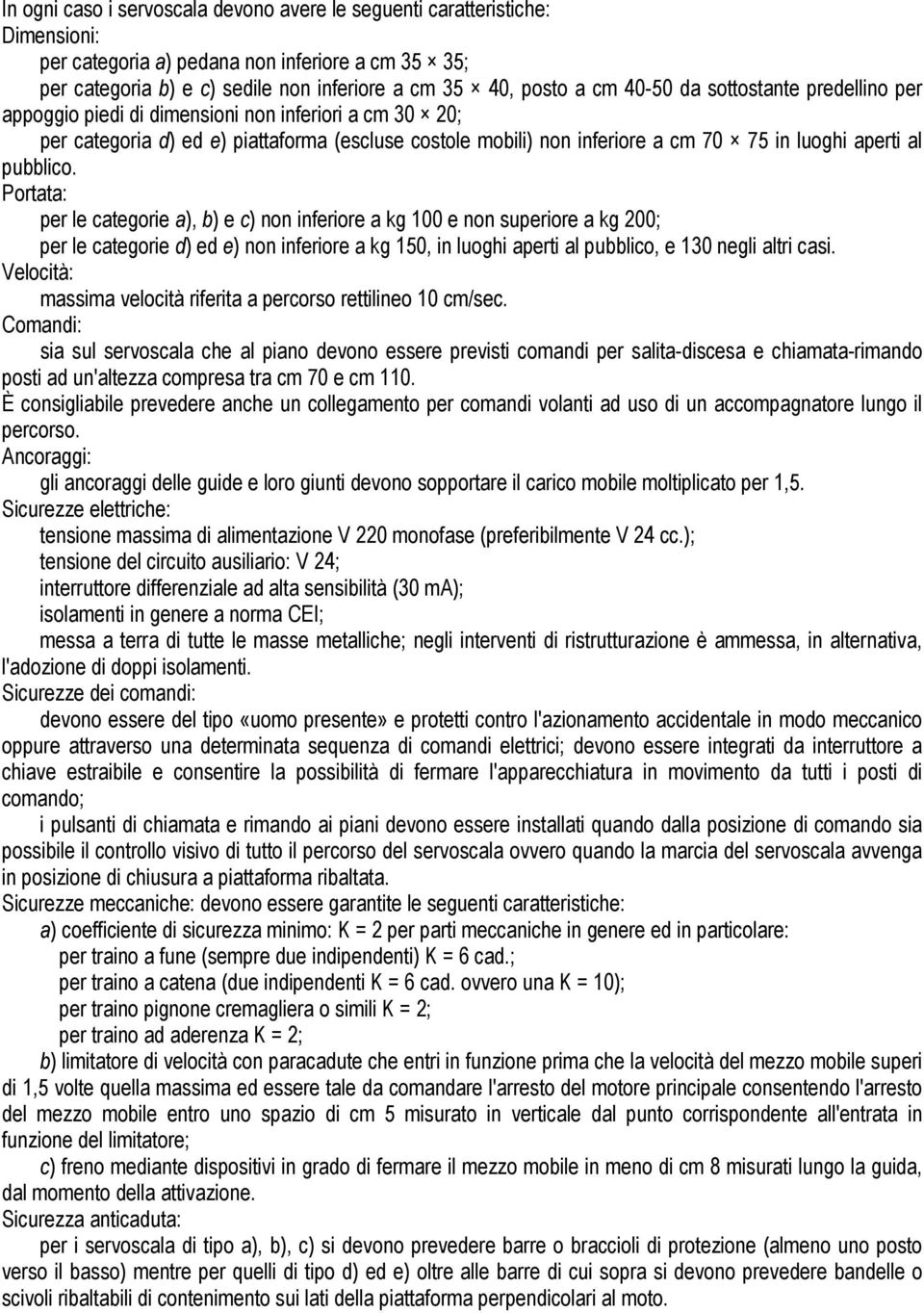 pubblico. Portata: per le categorie a), b) e c) non inferiore a kg 100 e non superiore a kg 200; per le categorie d) ed e) non inferiore a kg 150, in luoghi aperti al pubblico, e 130 negli altri casi.