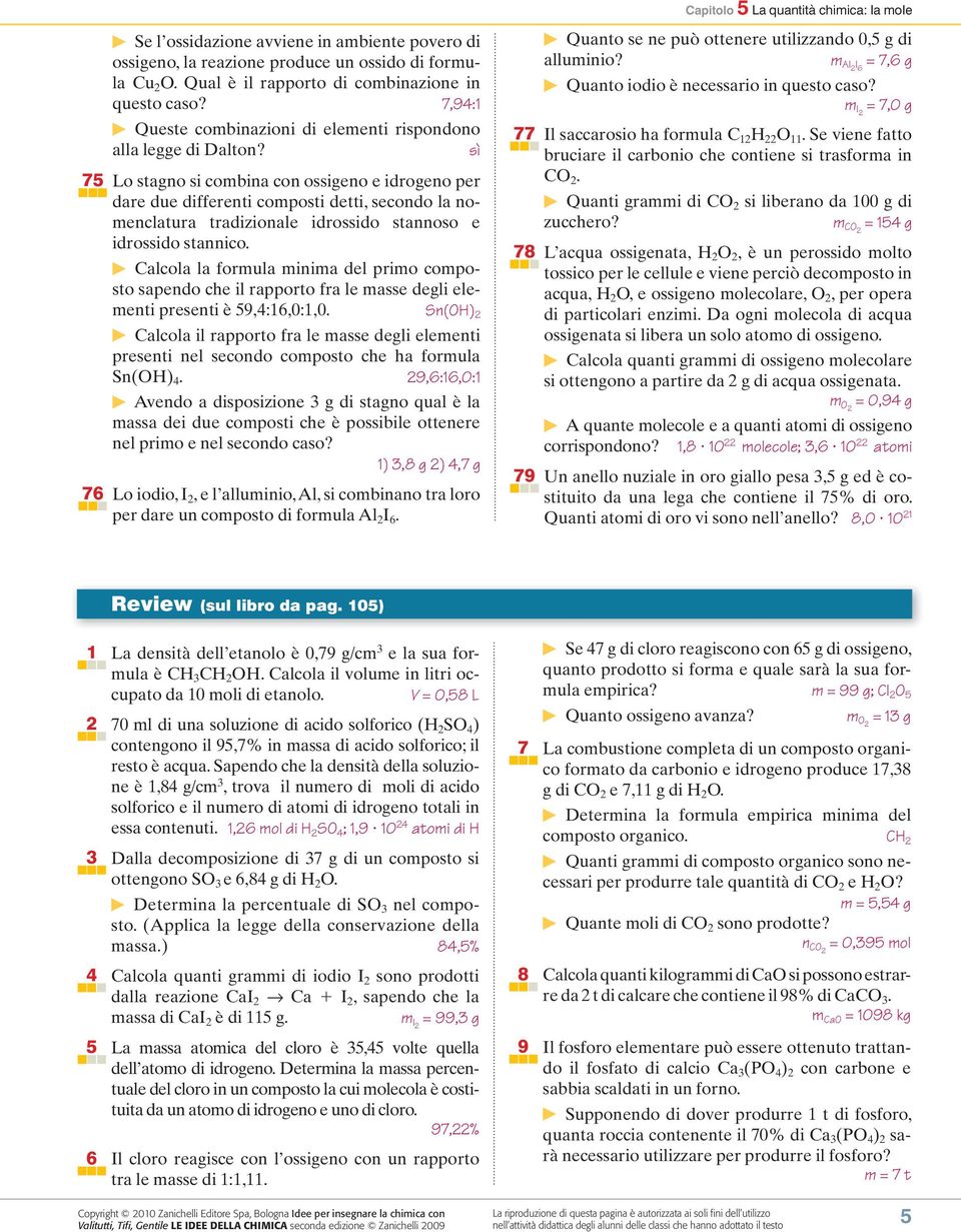 sì 75 Lo stagno si combina con ossigeno e idrogeno per dare due differenti composti detti, secondo la nomenclatura tradizionale idrossido stannoso e idrossido stannico.