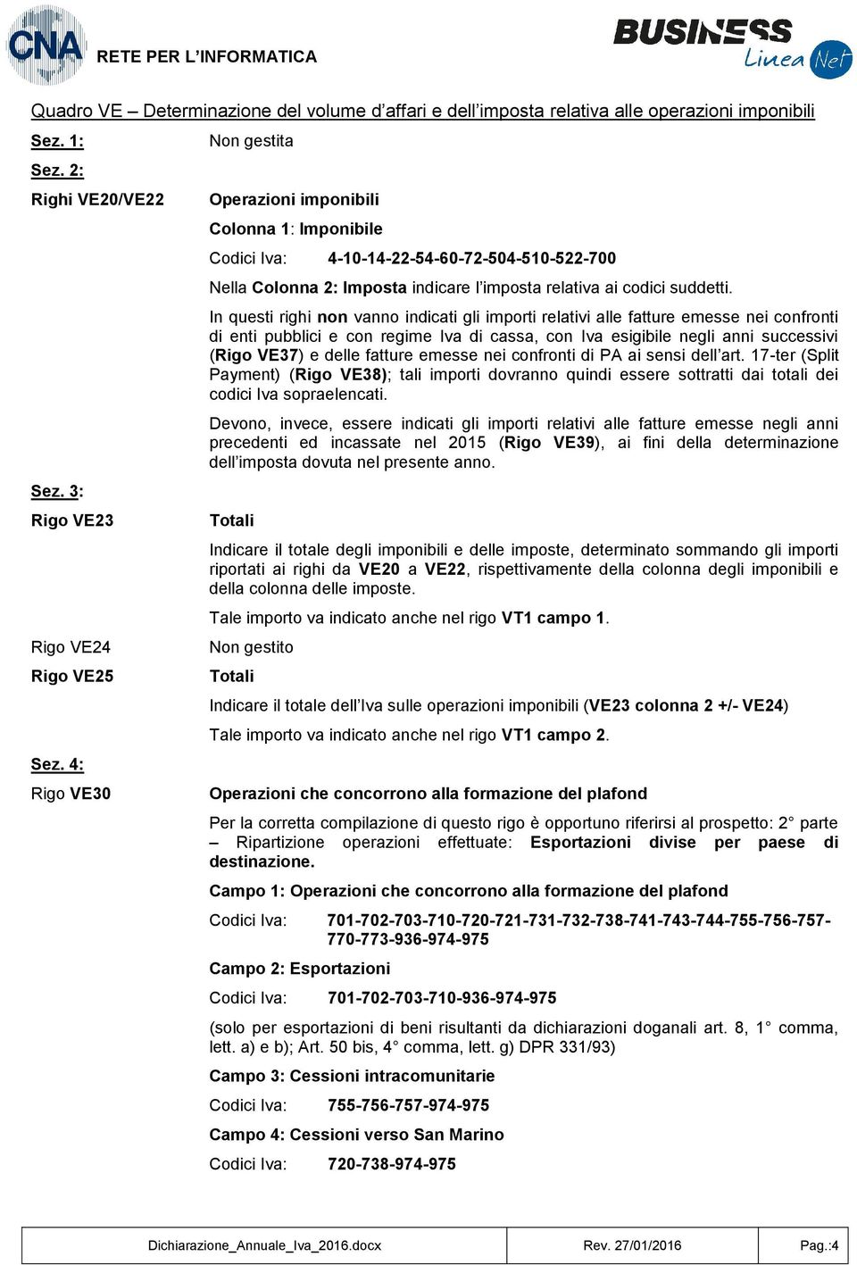 In questi righi non vanno indicati gli importi relativi alle fatture emesse nei confronti di enti pubblici e con regime Iva di cassa, con Iva esigibile negli anni successivi (Rigo VE37) e delle