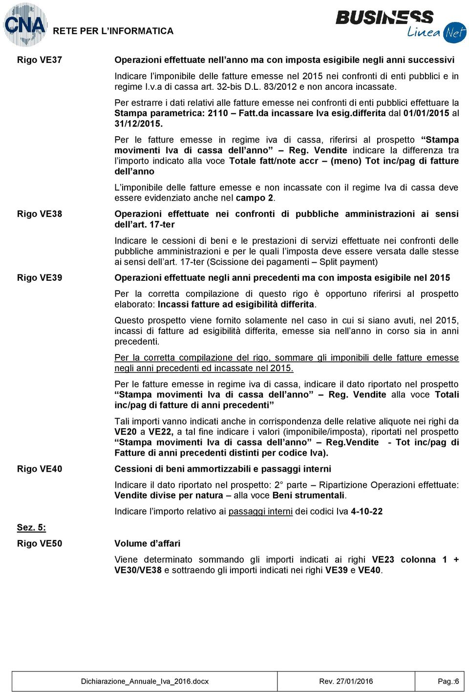 differita dal 01/01/2015 al 31/12/2015. Per le fatture emesse in regime iva di cassa, riferirsi al prospetto Stampa movimenti Iva di cassa dell anno Reg.