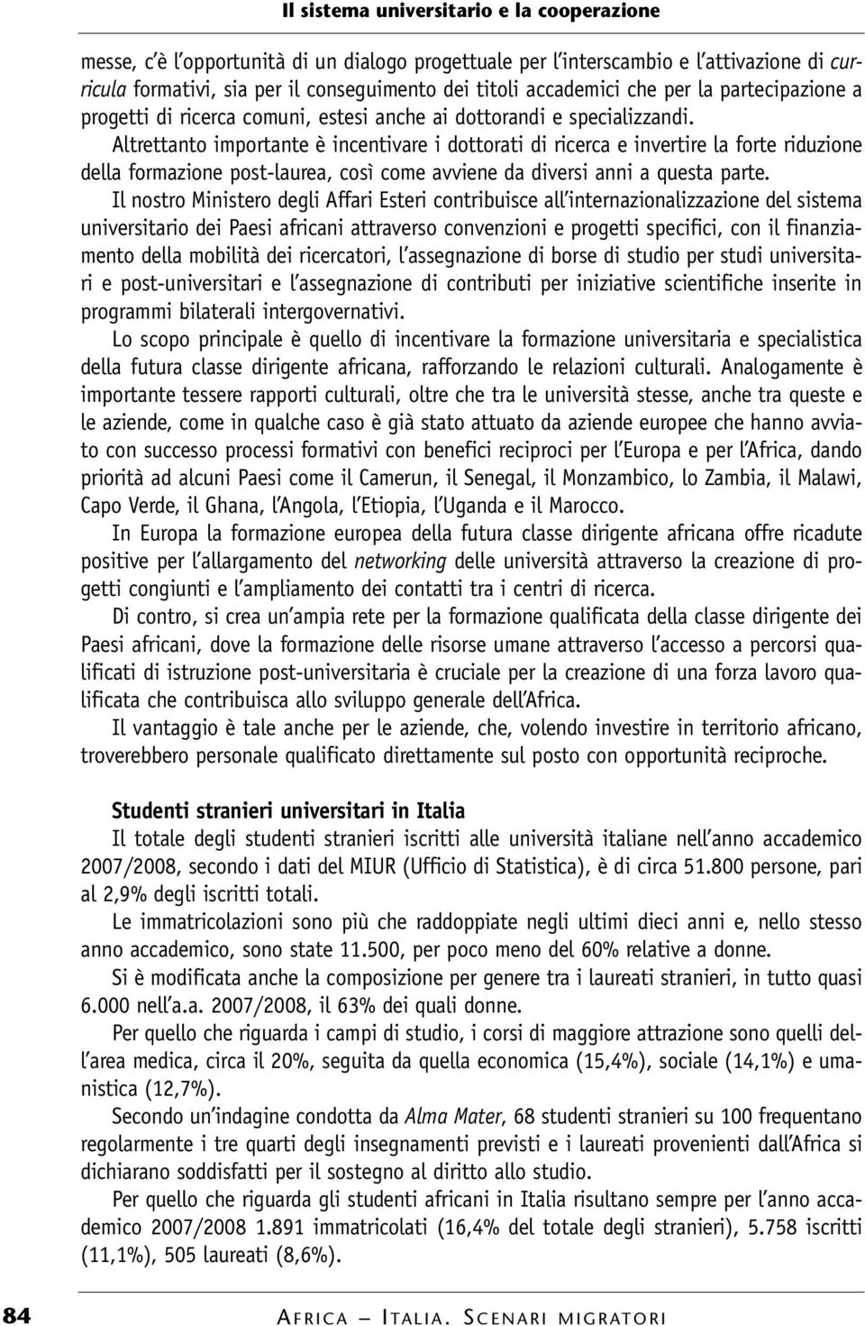 Altrettanto importante è incentivare i dottorati di ricerca e invertire la forte riduzione della formazione post-laurea, così come avviene da diversi anni a questa parte.