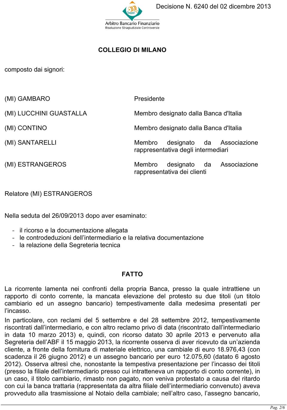 dopo aver esaminato: - il ricorso e la documentazione allegata - le controdeduzioni dell intermediario e la relativa documentazione - la relazione della Segreteria tecnica FATTO La ricorrente lamenta