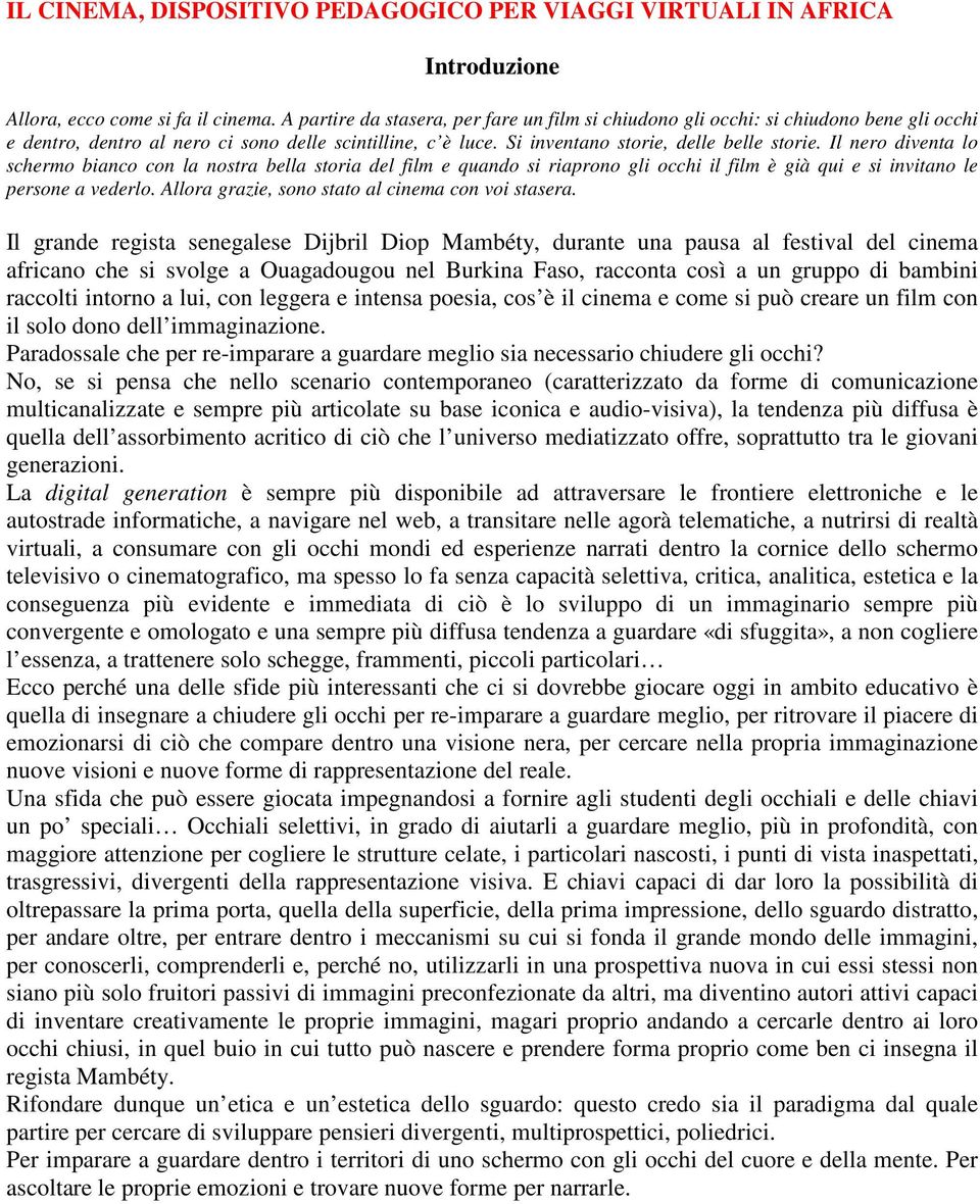 Il nero diventa lo schermo bianco con la nostra bella storia del film e quando si riaprono gli occhi il film è già qui e si invitano le persone a vederlo.