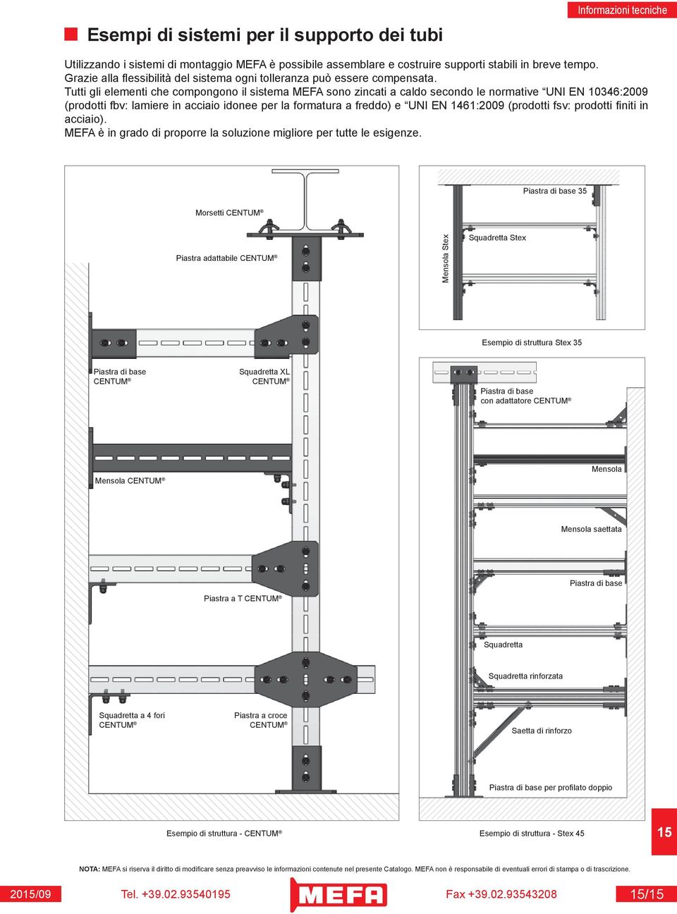 Tutti gli elementi che compongono il sistema MEFA sono zincati a caldo secondo le normative UNI EN 10346:2009 (prodotti fbv: lamiere in acciaio idonee per la formatura a freddo) e UNI EN 1461:2009